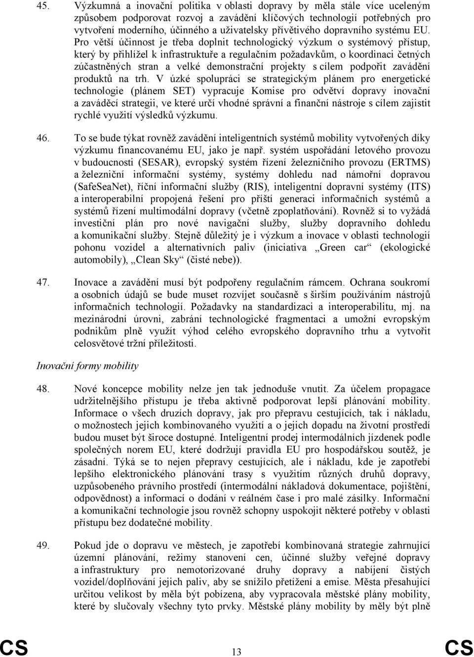 Pro větší účinnost je třeba doplnit technologický výzkum o systémový přístup, který by přihlížel k infrastruktuře a regulačním požadavkům, o koordinaci četných zúčastněných stran a velké demonstrační