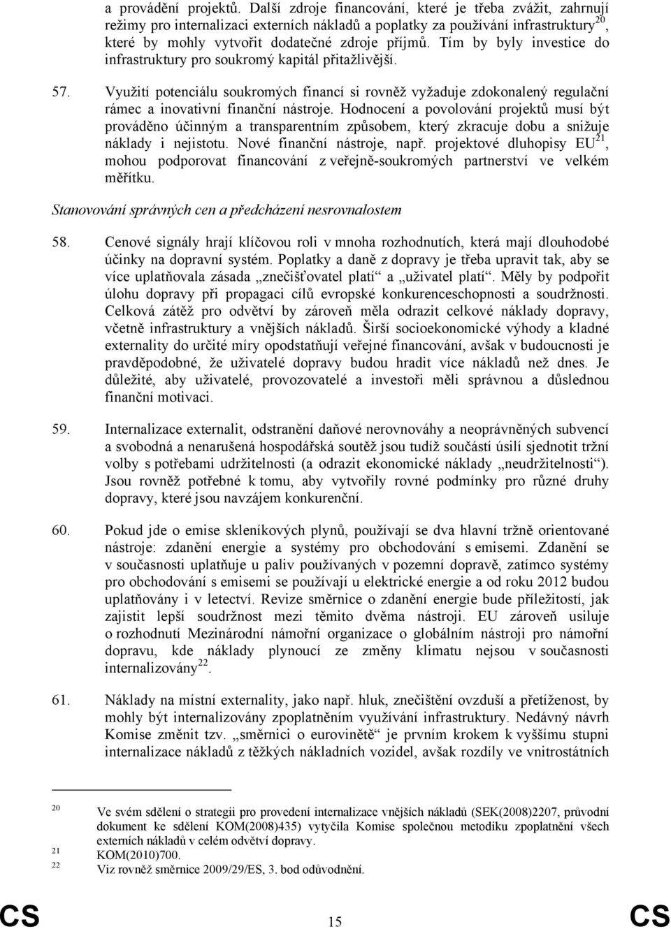 Tím by byly investice do infrastruktury pro soukromý kapitál přitažlivější. 57. Využití potenciálu soukromých financí si rovněž vyžaduje zdokonalený regulační rámec a inovativní finanční nástroje.