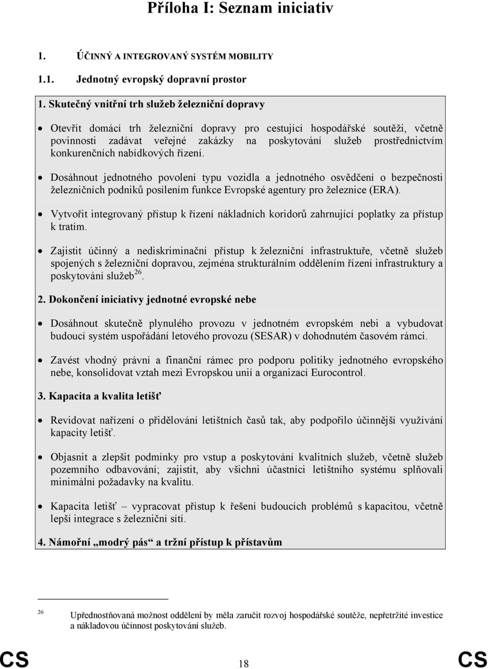 konkurenčních nabídkových řízení. Dosáhnout jednotného povolení typu vozidla a jednotného osvědčení o bezpečnosti železničních podniků posílením funkce Evropské agentury pro železnice (ERA).