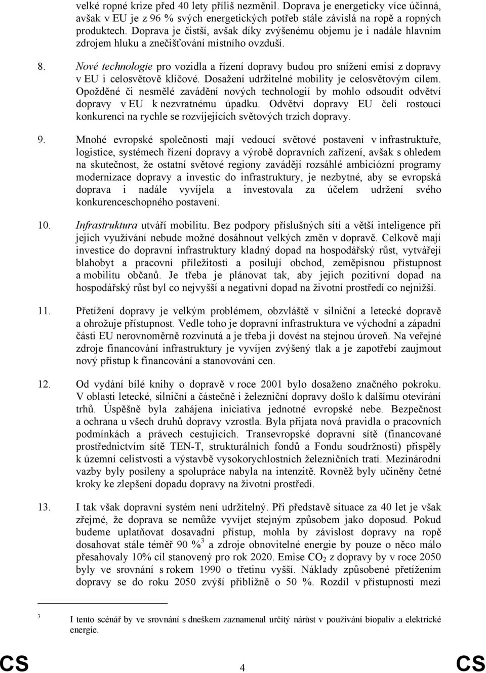 Nové technologie pro vozidla a řízení dopravy budou pro snížení emisí z dopravy v EU i celosvětově klíčové. Dosažení udržitelné mobility je celosvětovým cílem.