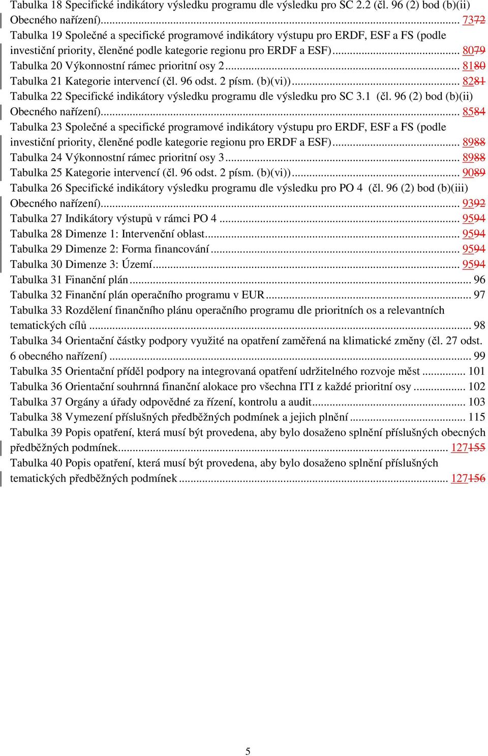 .. 8079 Tabulka 20 Výkonnostní rámec prioritní osy 2... 8180 Tabulka 21 Kategorie intervencí (čl. 96 odst. 2 písm. (b)(vi)).