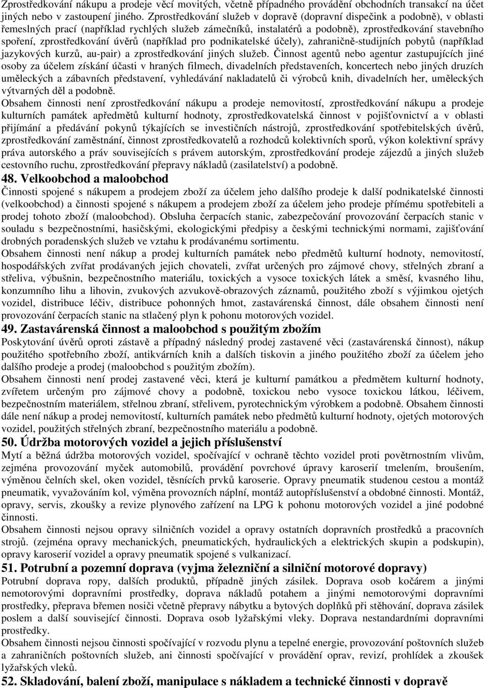 zprostředkování úvěrů (například pro podnikatelské účely), zahraničně-studijních pobytů (například jazykových kurzů, au-pair) a zprostředkování jiných služeb.