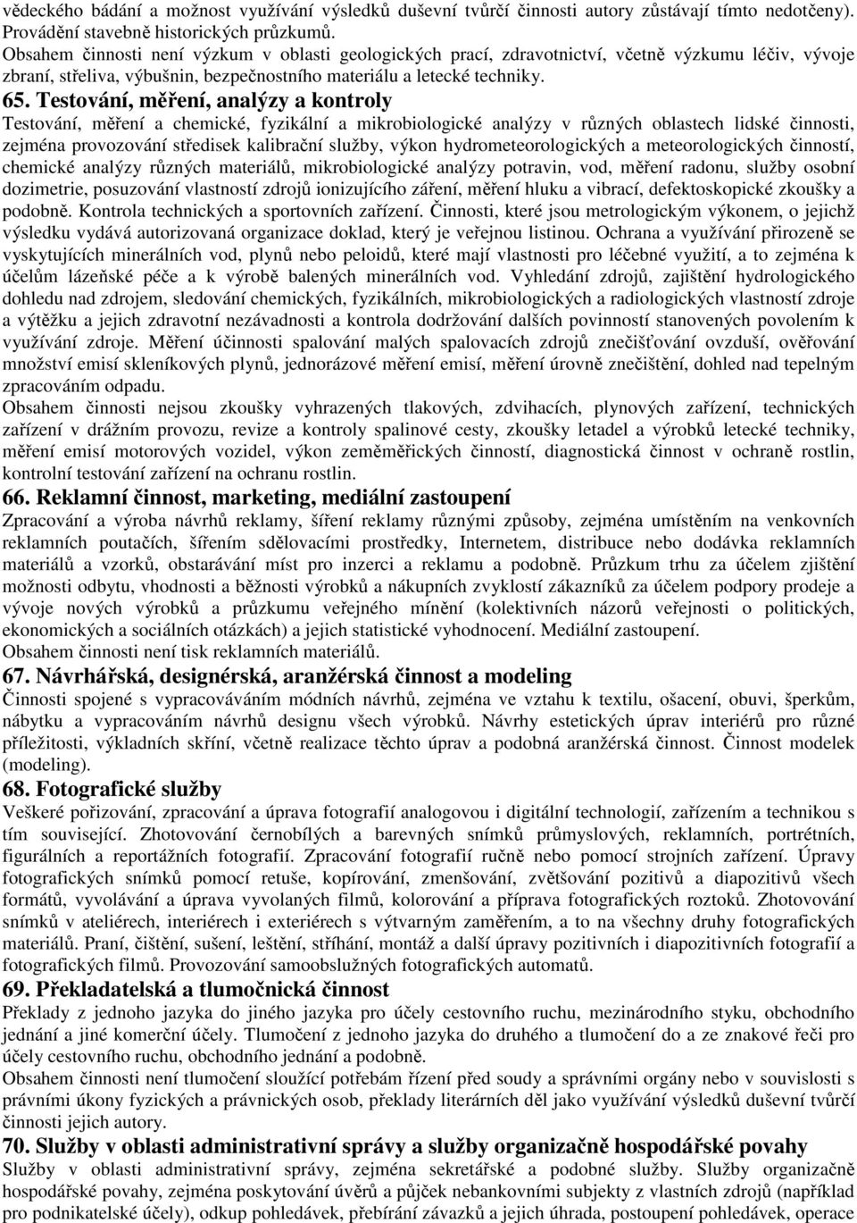 Testování, měření, analýzy a kontroly Testování, měření a chemické, fyzikální a mikrobiologické analýzy v různých oblastech lidské činnosti, zejména provozování středisek kalibrační služby, výkon