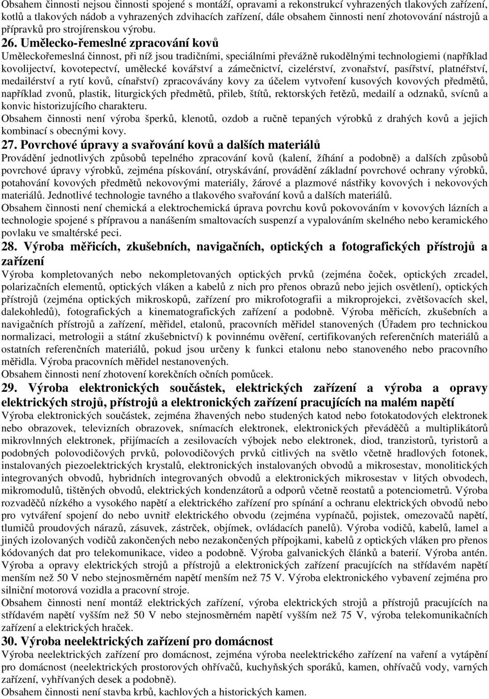 Umělecko-řemeslné zpracování kovů Uměleckořemeslná činnost, při níž jsou tradičními, speciálními převážně rukodělnými technologiemi (například kovolijectví, kovotepectví, umělecké kovářství a