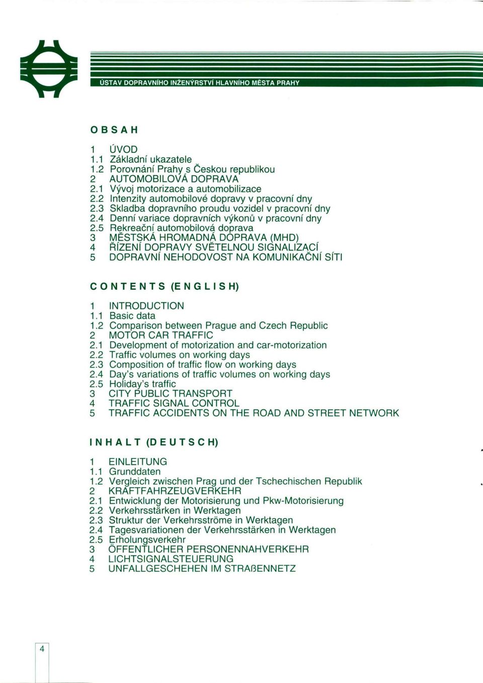 5 Rekreační automobilová doprava 3 MĚSTSKÁ HROMADNÁ DOPRAVA (MHD) 4 ŘÍZENÍ DOPRAVY SVĚTELNOU SIGNALIZACÍ 5 DOPRAVNÍ NEHODOVOST NA KOMUNIKAČNÍ SÍTI CONTENTS (ENGLISH) 1 INTRODUCTION 1.1 Basic data 1.