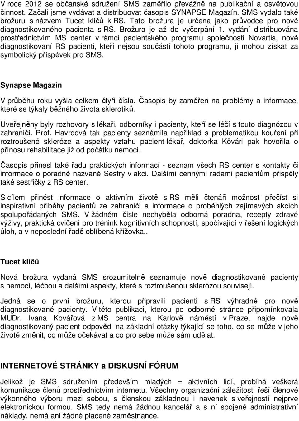 vydání distribuována prostřednictvím MS center v rámci pacientského programu společnosti Novartis, nově diagnostikovaní RS pacienti, kteří nejsou součástí tohoto programu, ji mohou získat za