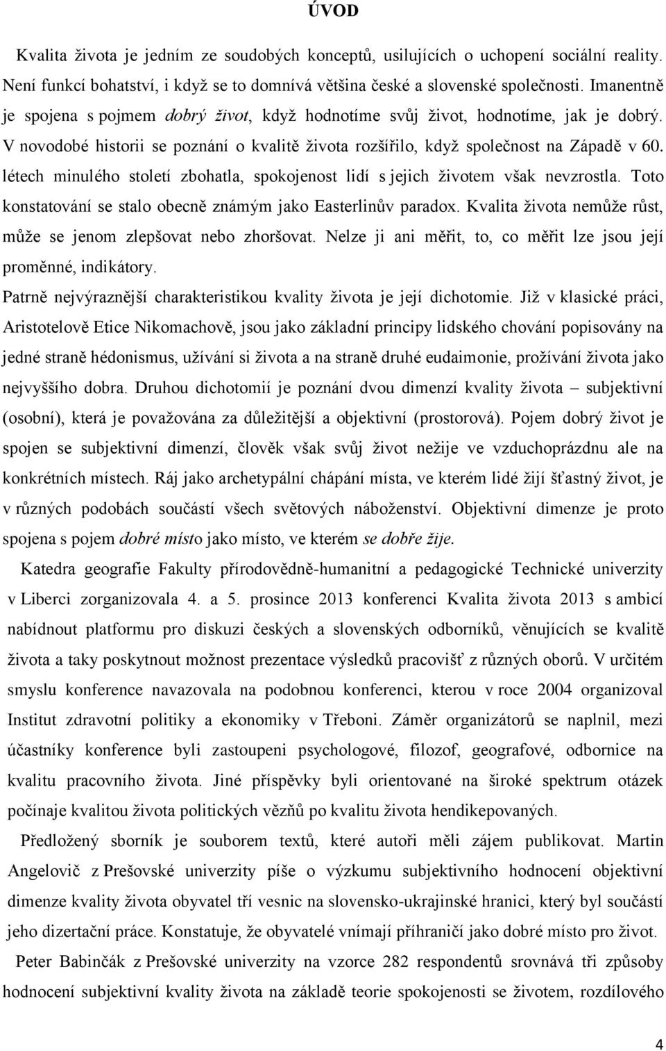 létech minulého století zbohatla, spokojenost lidí s jejich životem však nevzrostla. Toto konstatování se stalo obecně známým jako Easterlinův paradox.