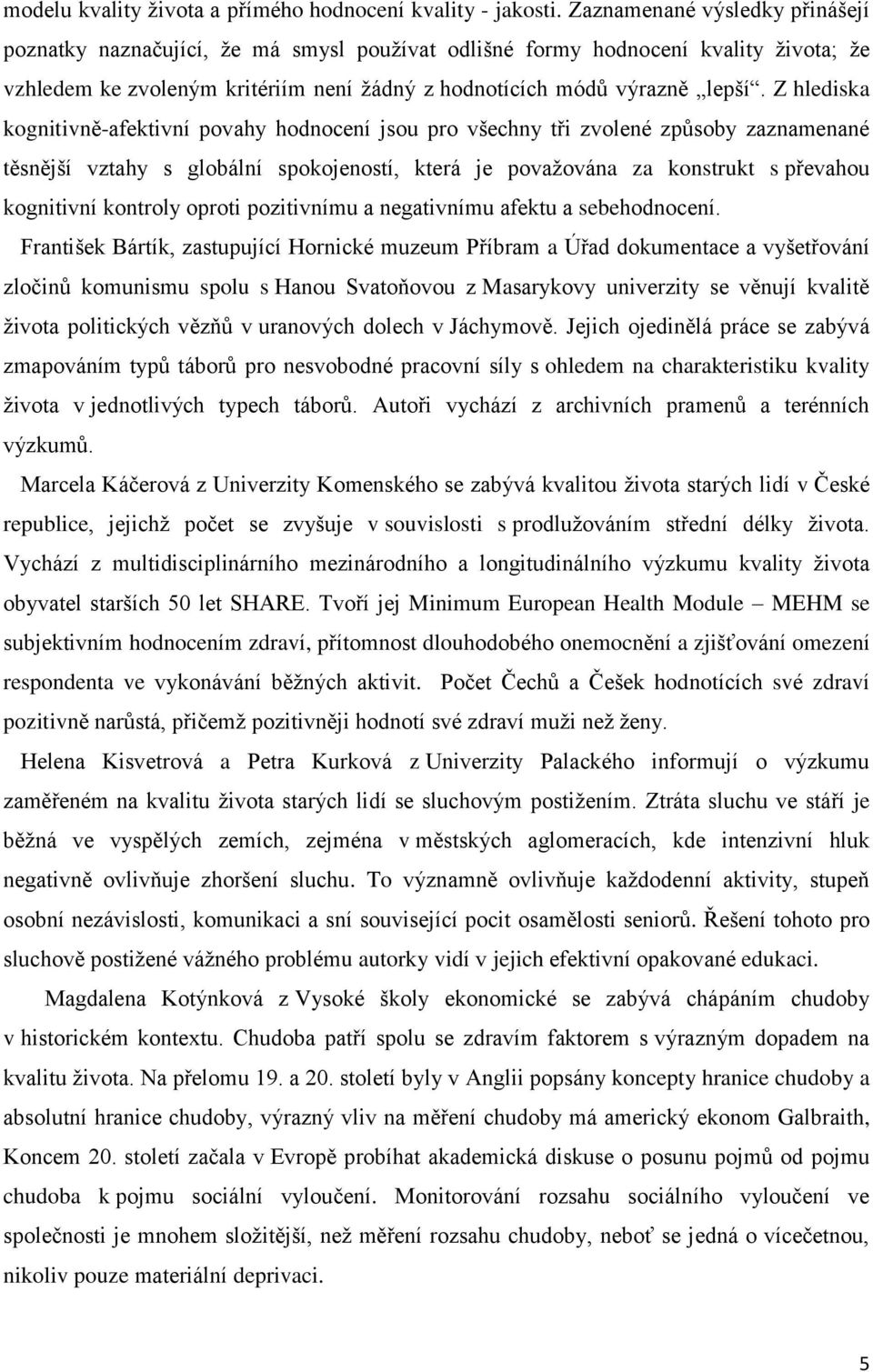 Z hlediska kognitivně-afektivní povahy hodnocení jsou pro všechny tři zvolené způsoby zaznamenané těsnější vztahy s globální spokojeností, která je považována za konstrukt s převahou kognitivní