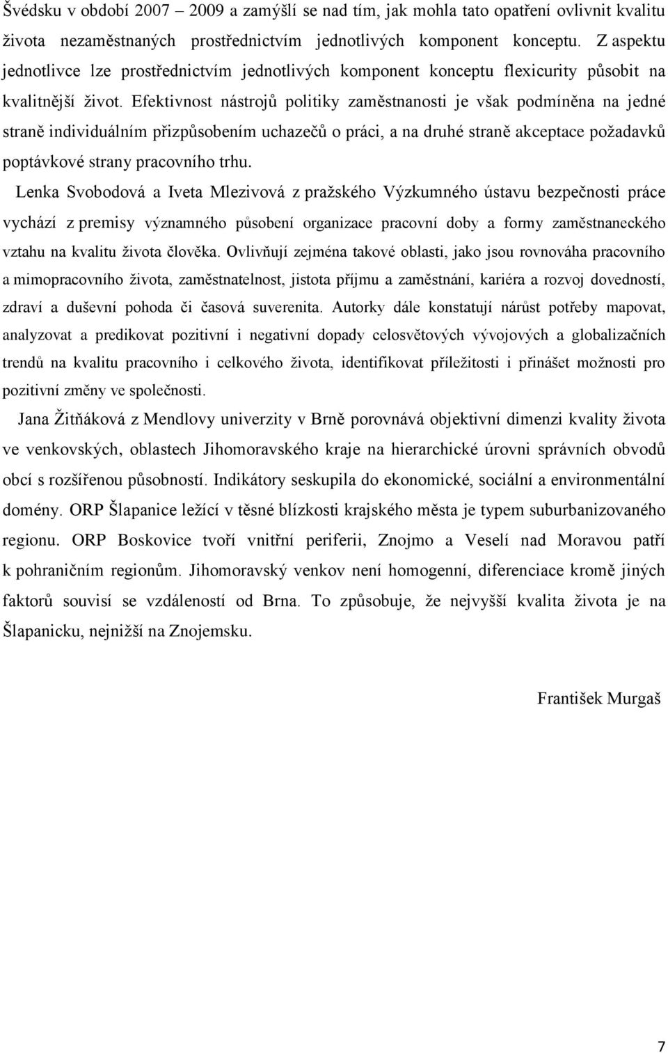 Efektivnost nástrojů politiky zaměstnanosti je však podmíněna na jedné straně individuálním přizpůsobením uchazečů o práci, a na druhé straně akceptace požadavků poptávkové strany pracovního trhu.