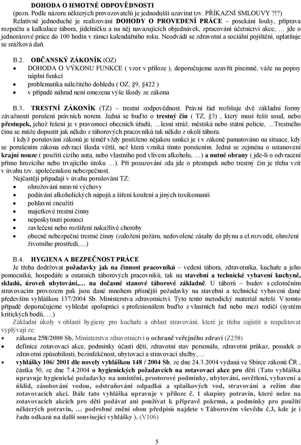 jednorázové práce do 100 hodin v rámci kalendářního roku. Neodvádí se zdravotní a sociální pojištění, uplatňuje se srážková daň. B.2.