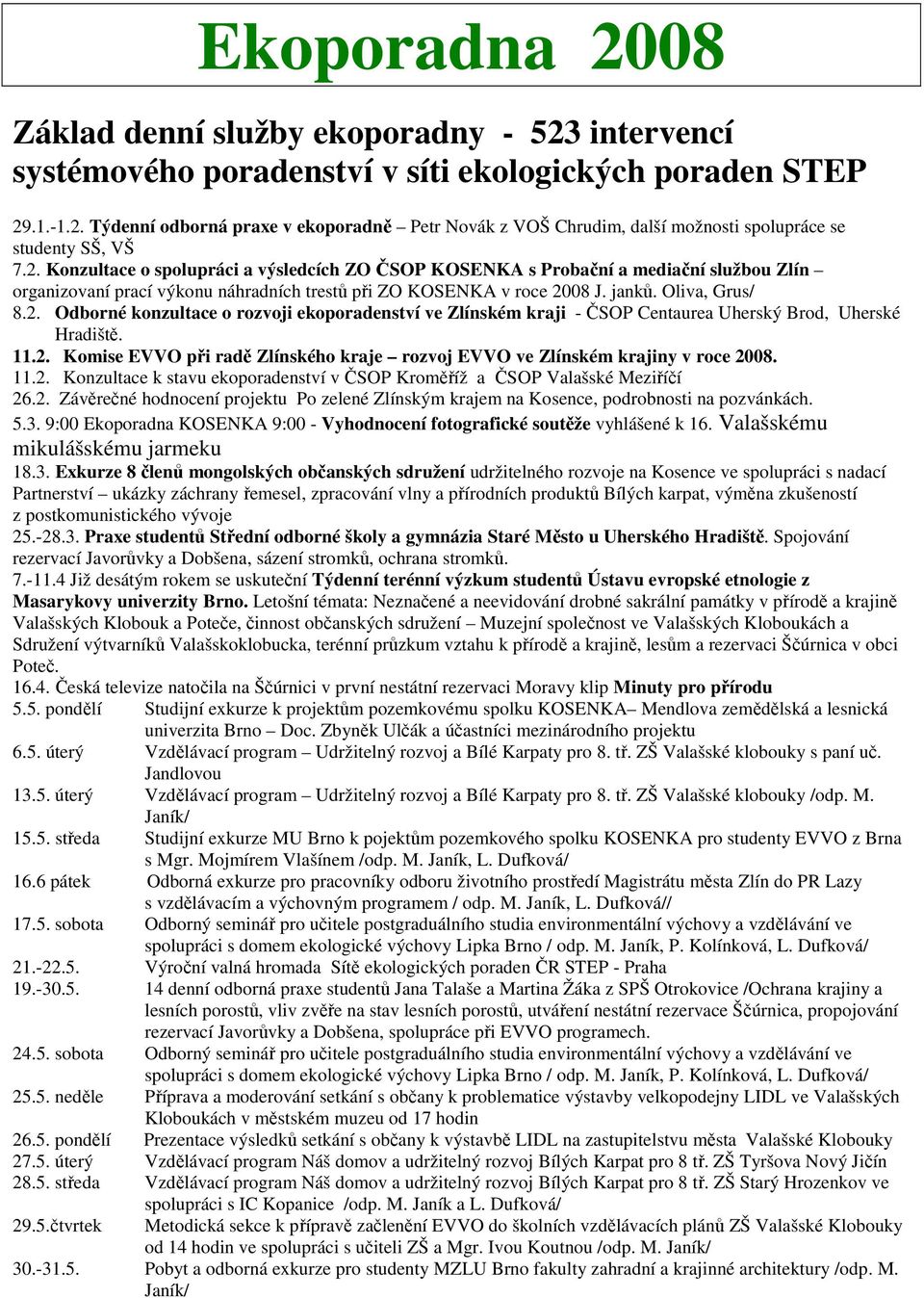 11.2. Komise EVVO při radě Zlínského kraje rozvoj EVVO ve Zlínském krajiny v roce 2008. 11.2. Konzultace k stavu ekoporadenství v ČSOP Kroměříž a ČSOP Valašské Meziříčí 26.2. Závěrečné hodnocení projektu Po zelené Zlínským krajem na Kosence, podrobnosti na pozvánkách.