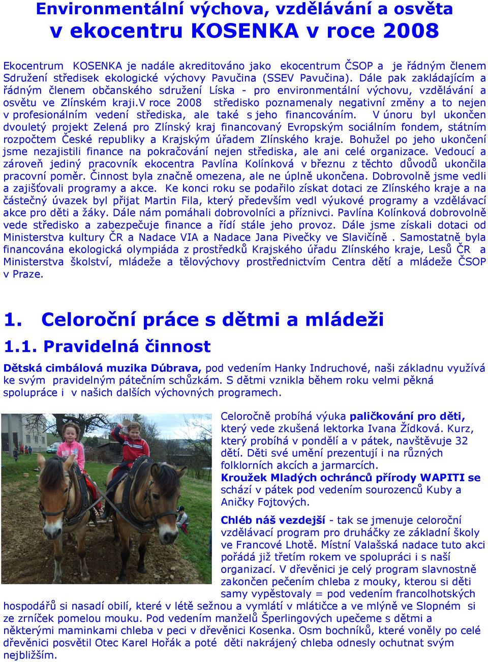 v roce 2008 středisko poznamenaly negativní změny a to nejen v profesionálním vedení střediska, ale také s jeho financováním.