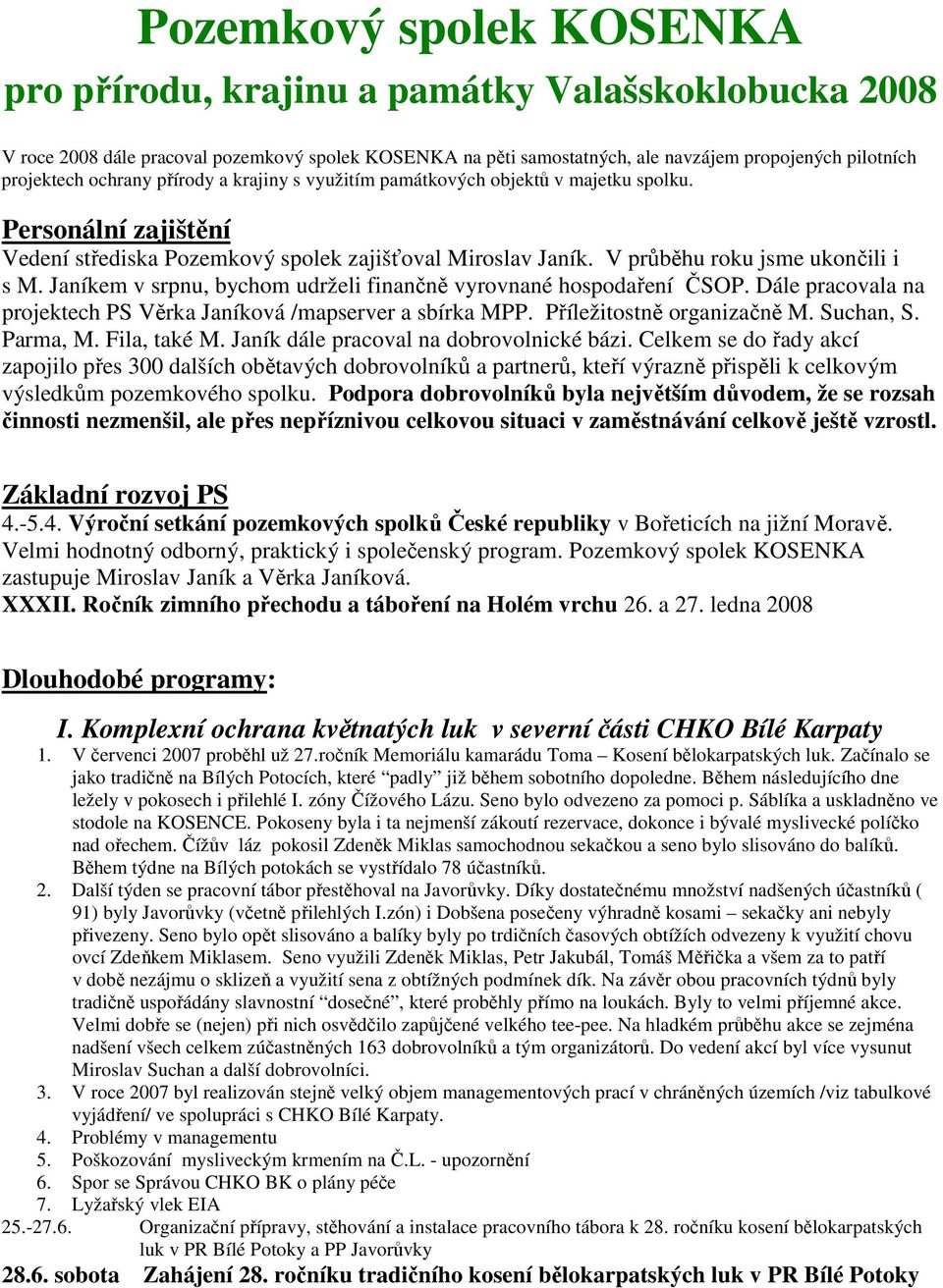 Janíkem v srpnu, bychom udrželi finančně vyrovnané hospodaření ČSOP. Dále pracovala na projektech PS Věrka Janíková /mapserver a sbírka MPP. Příležitostně organizačně M. Suchan, S. Parma, M.