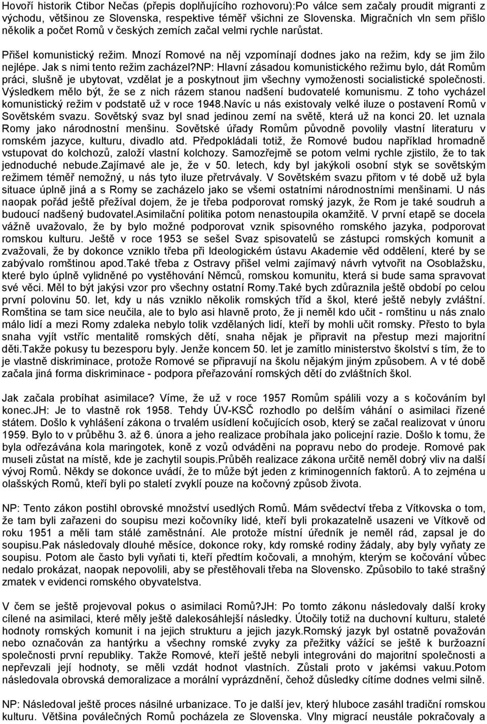 Jak s nimi tento režim zacházel?np: Hlavní zásadou komunistického režimu bylo, dát Romům práci, slušně je ubytovat, vzdělat je a poskytnout jim všechny vymoženosti socialistické společnosti.