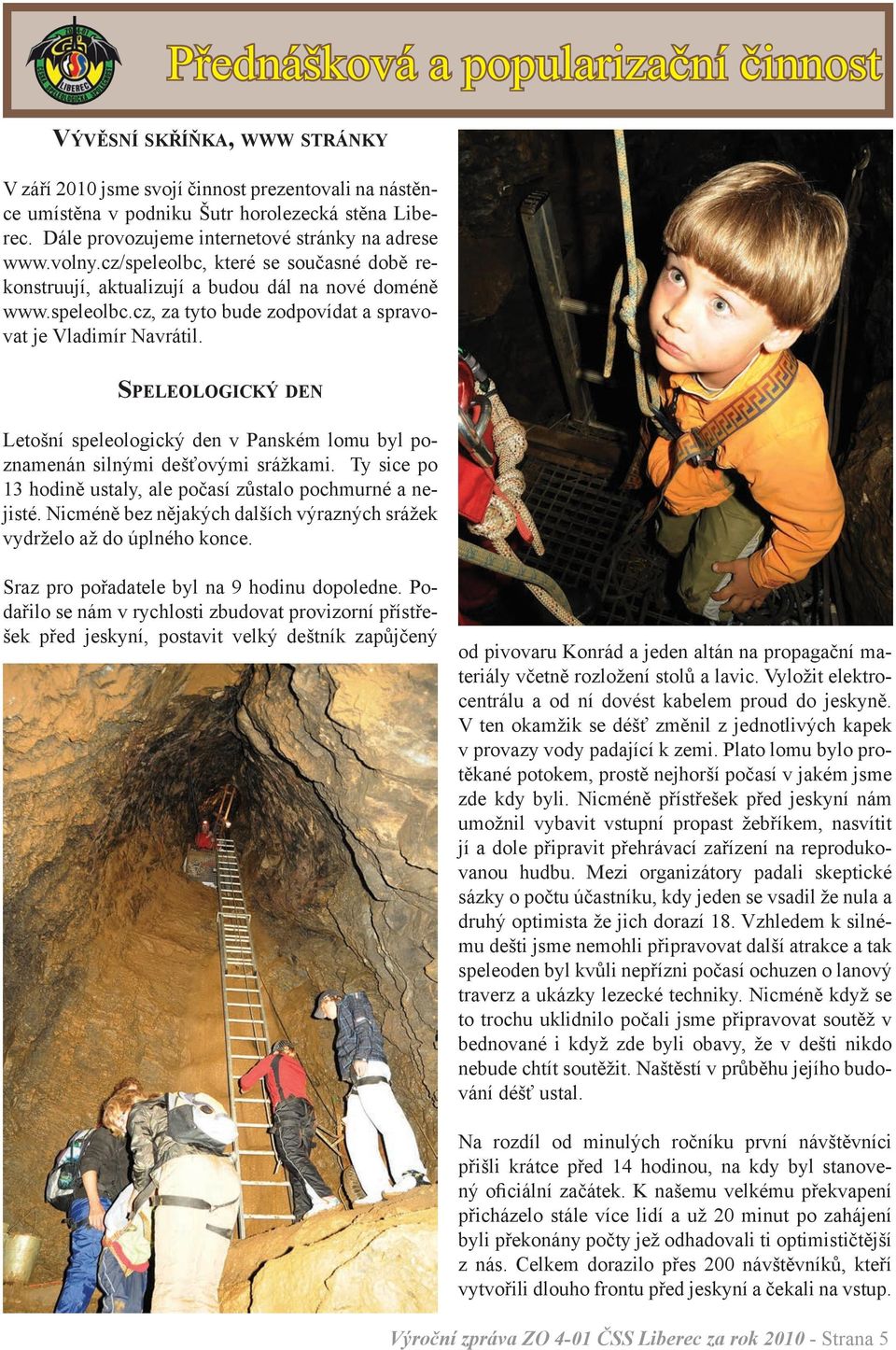 Speleologický den Letošní speleologický den v Panském lomu byl poznamenán silnými dešťovými srážkami. Ty sice po 13 hodině ustaly, ale počasí zůstalo pochmurné a nejisté.