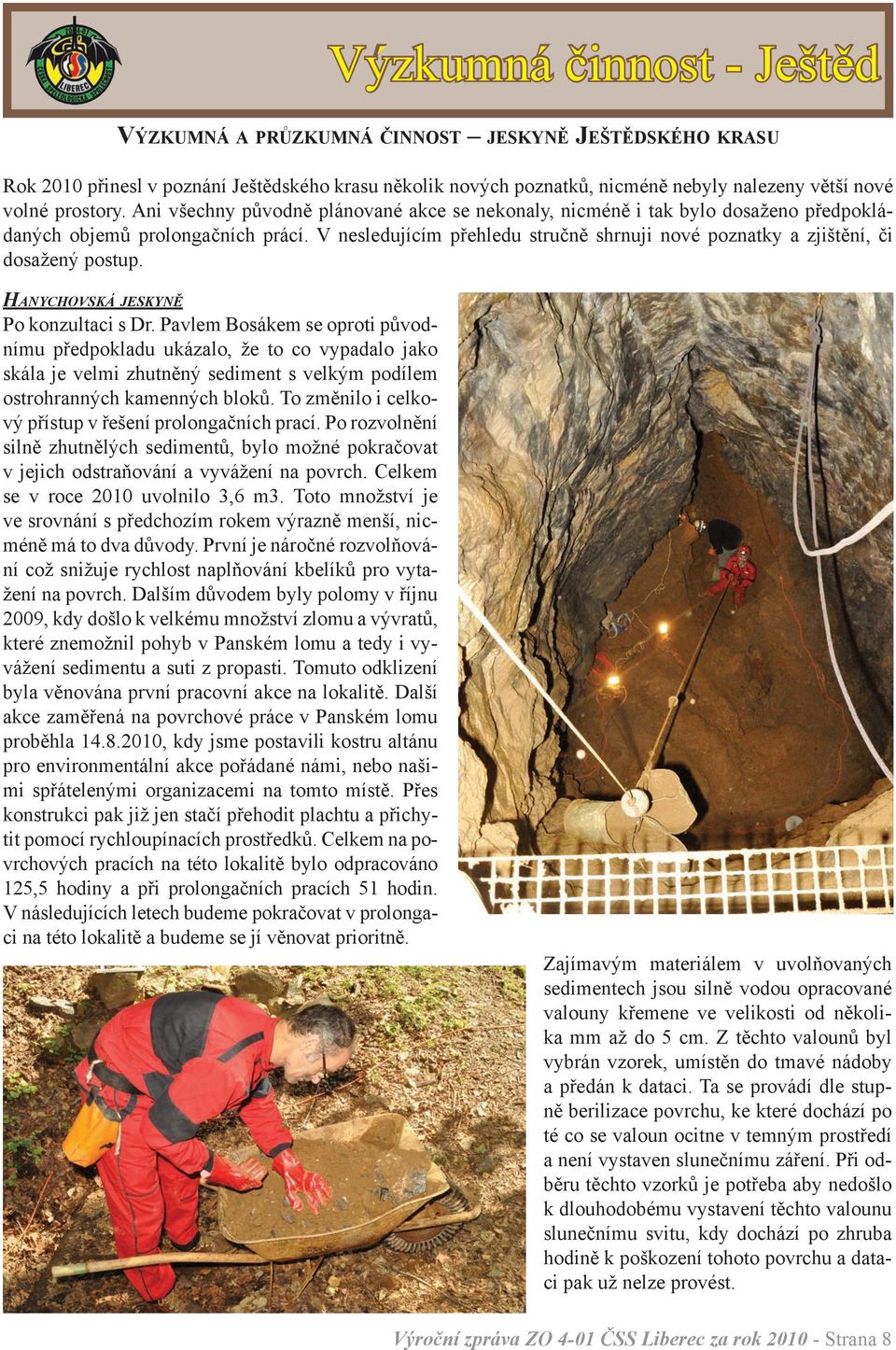 V nesledujícím přehledu stručně shrnuji nové poznatky a zjištění, či dosažený postup. Hanychovská jeskyně Po konzultaci s Dr.