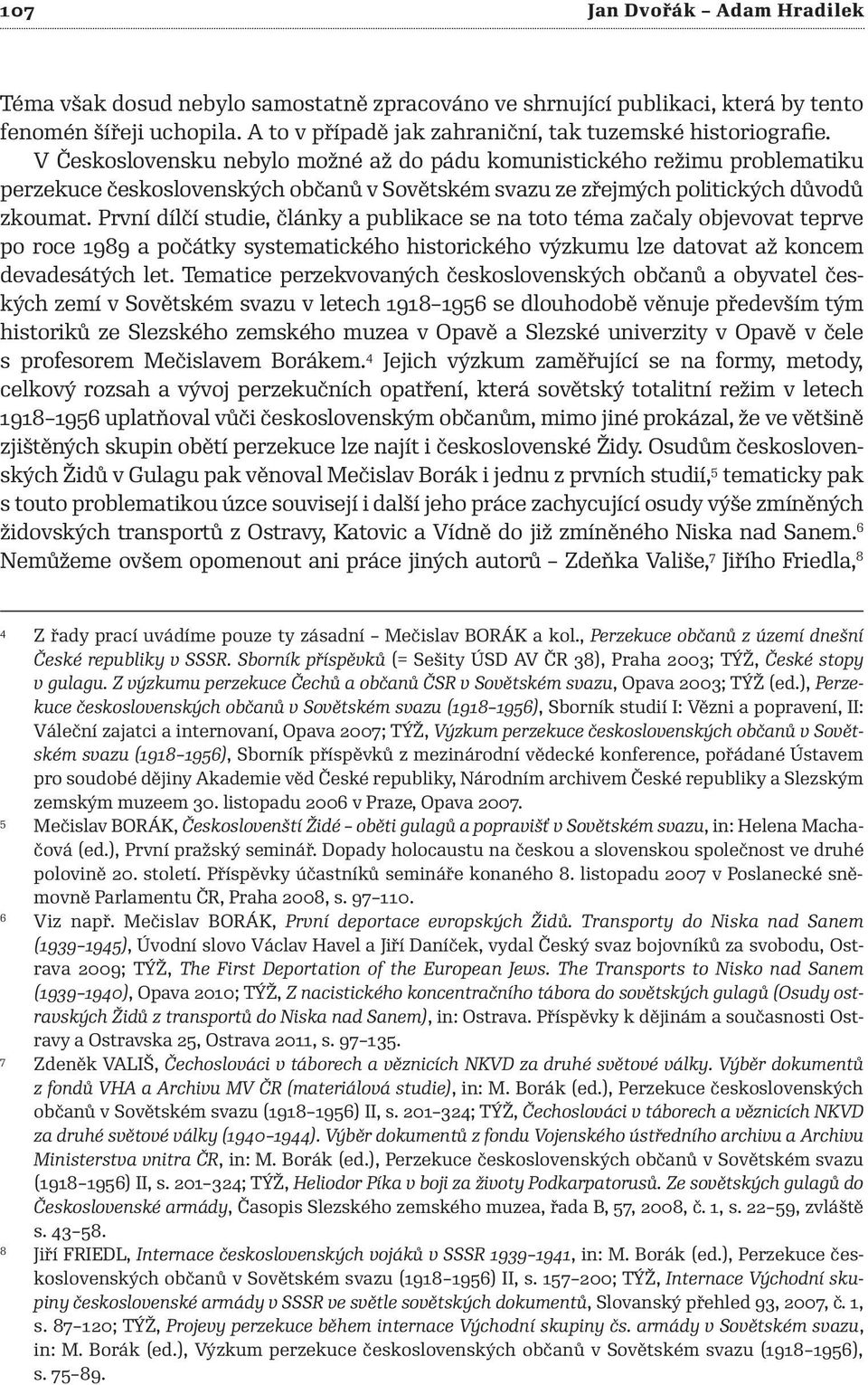 První dílčí studie, články a publikace se na toto téma začaly objevovat teprve po roce 1989 a počátky systematického historického výzkumu lze datovat až koncem devadesátých let.