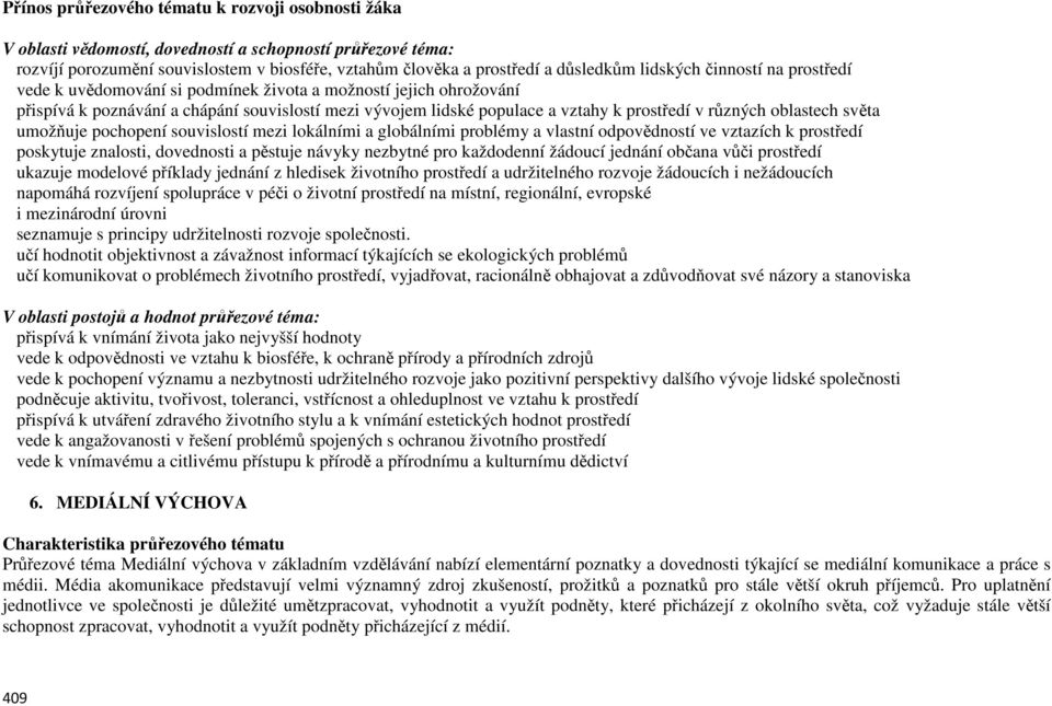 lokálními a globálními problémy a vlastní odpovědností ve vztazích k prostředí poskytuje znalosti, dovednosti a pěstuje návyky nezbytné pro každodenní žádoucí jednání občana vůči prostředí ukazuje