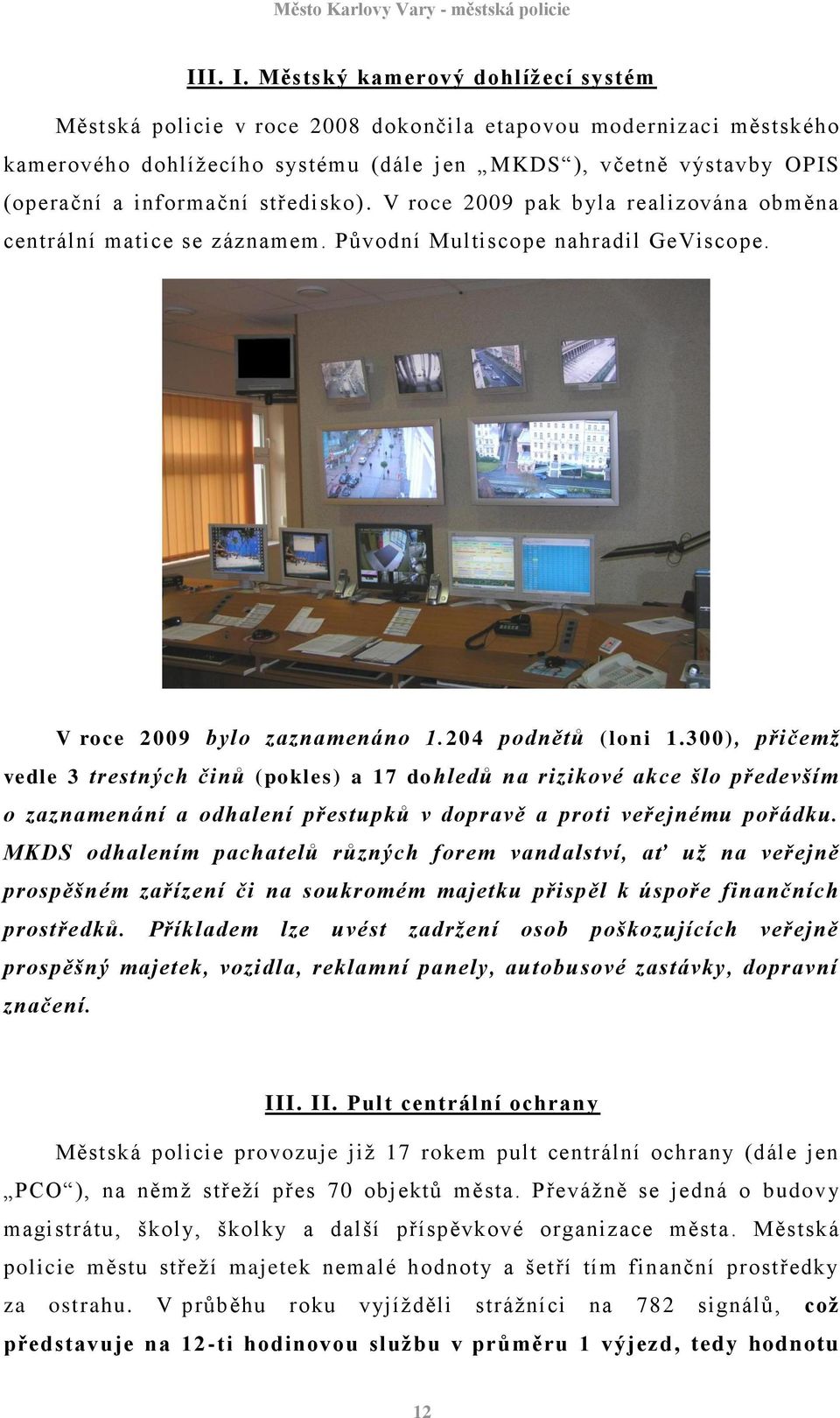 středisko). V roce 2009 pak byla realizována obměna centrální matice se záznamem. Původní Multiscope nahradil GeViscope. V roce 2009 bylo zaznamenáno 1.204 podnětů (loni 1.