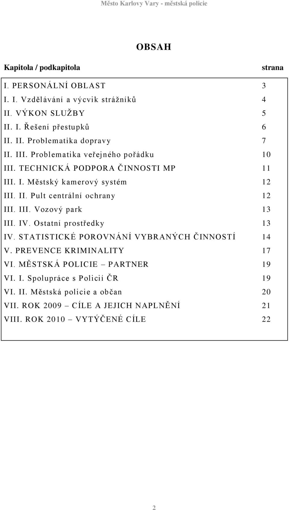 IV. Ostatní prostředky 13 IV. STATISTICKÉ POROVNÁNÍ VYBRANÝCH ČINNOSTÍ 14 V. PREVENCE KRIMINALITY 17 VI. MĚSTSKÁ POLICIE PARTNER 19 VI. I. Spolupráce s Policií ČR 19 VI.