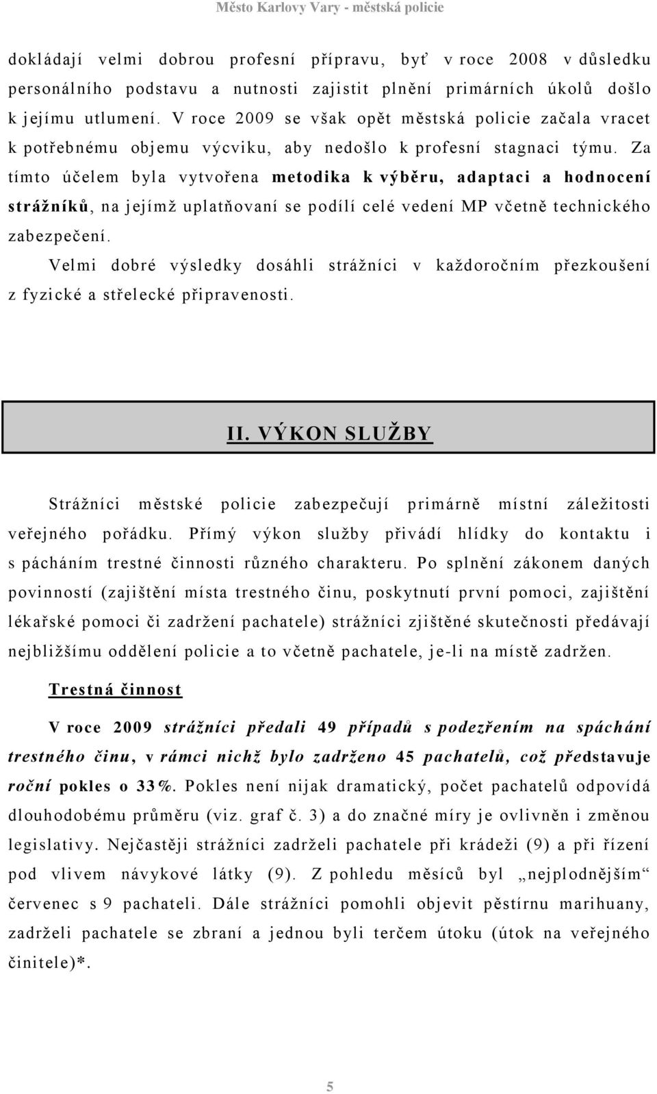 Za tímto účelem byla vytvořena metodika k výběru, adaptaci a hodnocení strážníků, na jejímţ uplatňovaní se podílí celé vedení MP včetně technického zabezpečení.