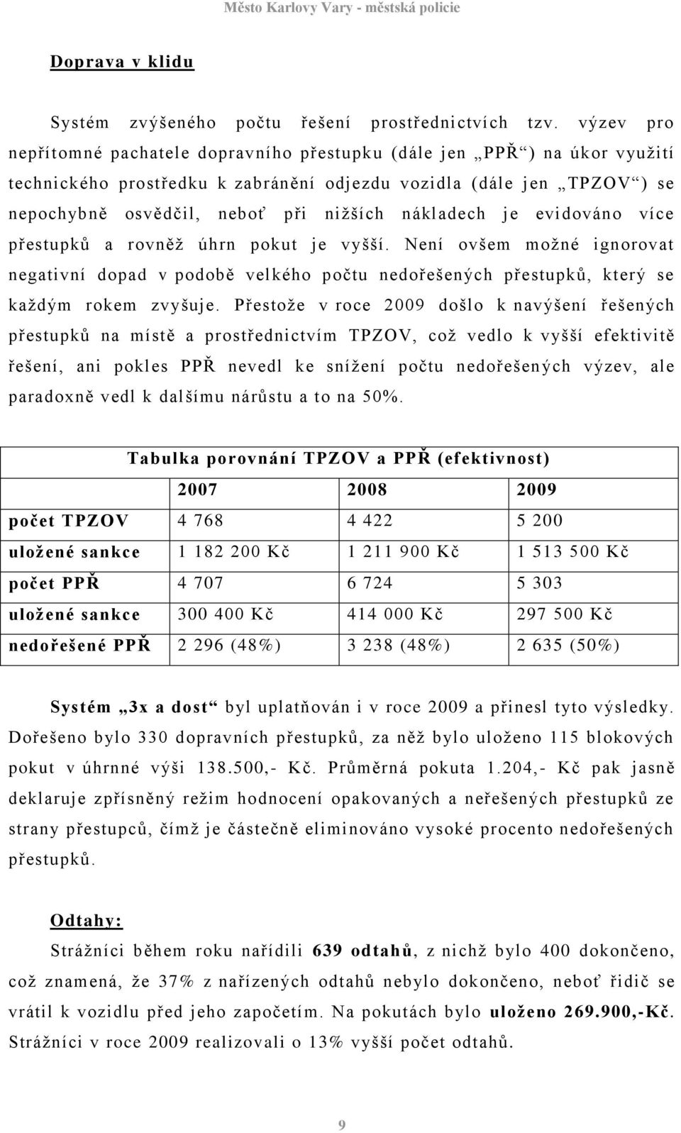 nákladech je evidováno více přestupků a rovněţ úhrn pokut je vyšší. Není ovšem moţné ignorovat negativní dopad v podobě velkého počtu nedořešených přestupků, který se kaţdým rokem zvyšuje.