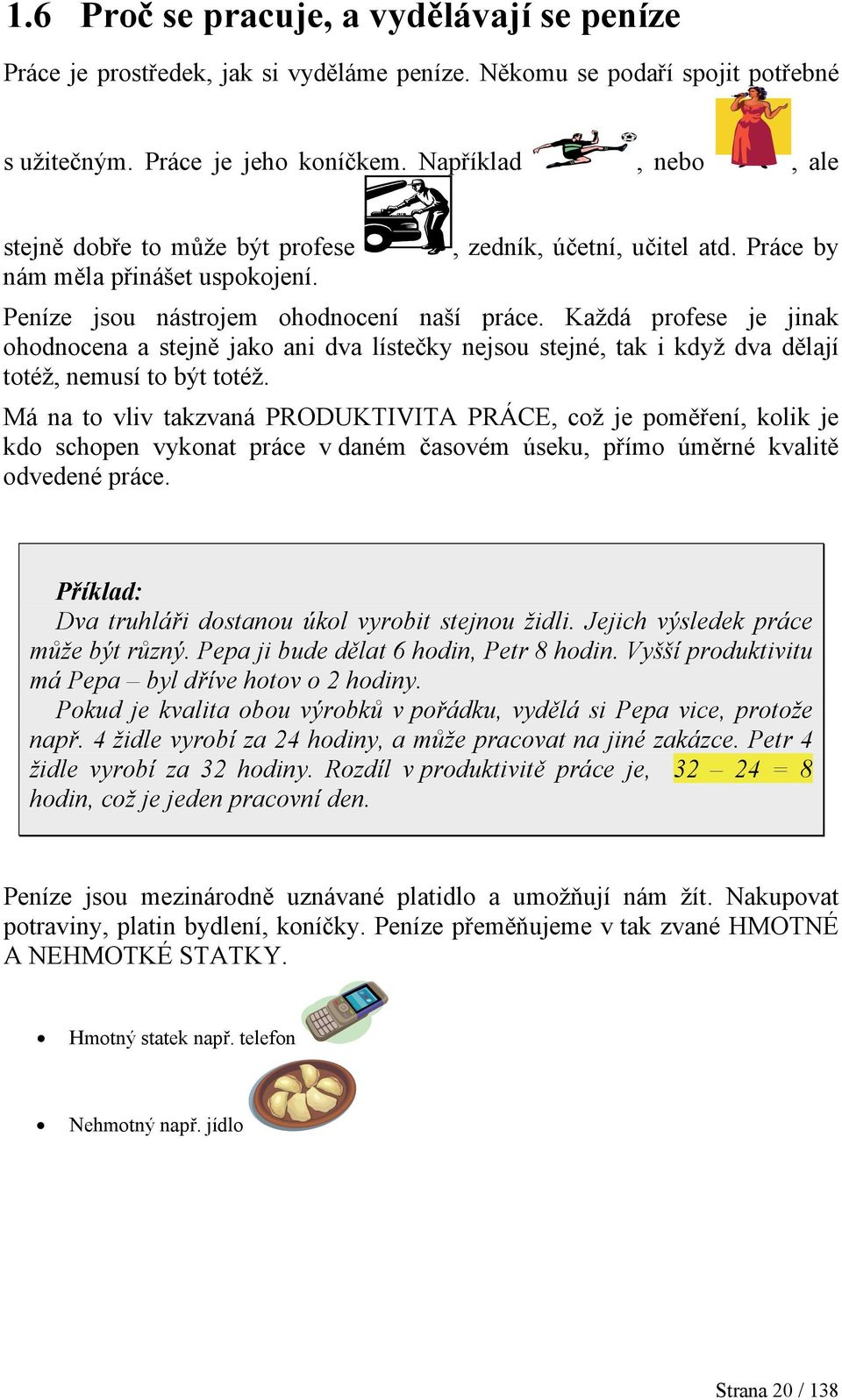 Každá profese je jinak ohodnocena a stejně jako ani dva lístečky nejsou stejné, tak i když dva dělají totéž, nemusí to být totéž.