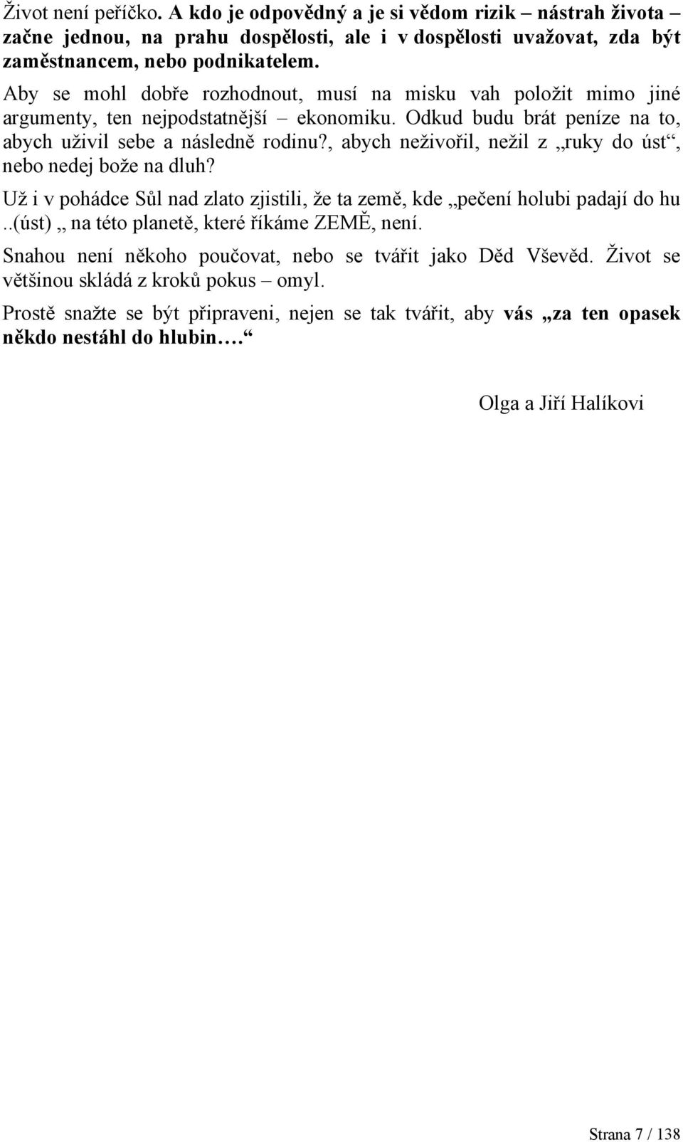 , abych neživořil, nežil z ruky do úst, nebo nedej bože na dluh? Už i v pohádce Sůl nad zlato zjistili, že ta země, kde pečení holubi padají do hu..(úst) na této planetě, které říkáme ZEMĚ, není.