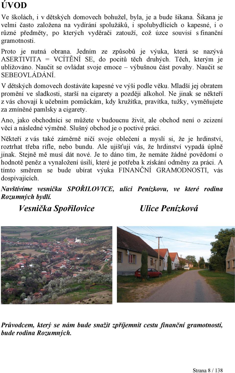 Jedním ze způsobů je výuka, která se nazývá ASERTIVITA = VCÍTĚNÍ SE, do pocitů těch druhých. Těch, kterým je ubližováno. Naučit se ovládat svoje emoce výbušnou část povahy. Naučit se SEBEOVLÁDÁNÍ.