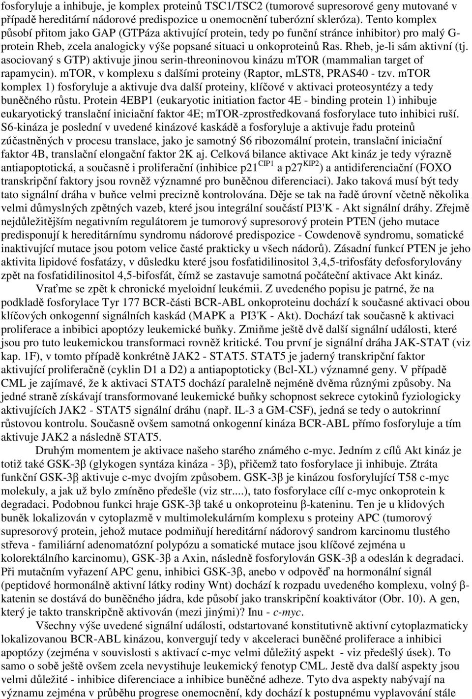 Rheb, je-li sám aktivní (tj. asociovaný s GTP) aktivuje jinou serin-threoninovou kinázu mtor (mammalian target of rapamycin). mtor, v komplexu s dalšími proteiny (Raptor, mlst8, PRAS40 - tzv.