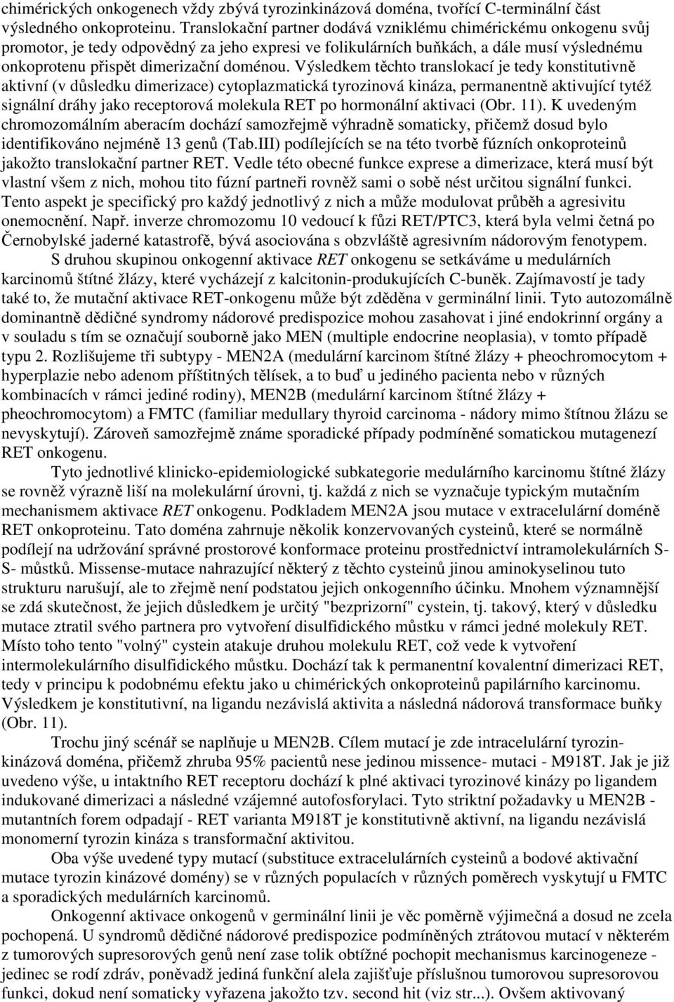 Výsledkem těchto translokací je tedy konstitutivně aktivní (v důsledku dimerizace) cytoplazmatická tyrozinová kináza, permanentně aktivující tytéž signální dráhy jako receptorová molekula RET po