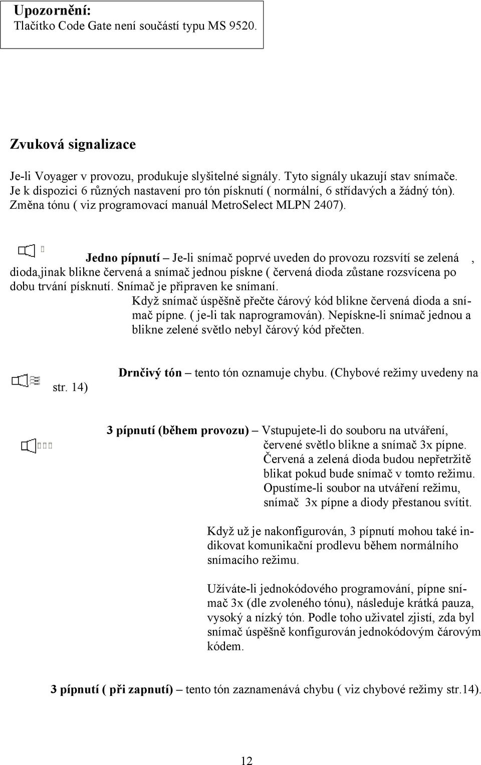 Jedno pípnutí Je-li snímač poprvé uveden do provozu rozsvítí se zelená, dioda,jinak blikne červená a snímač jednou pískne ( červená dioda zůstane rozsvícena po dobu trvání písknutí.