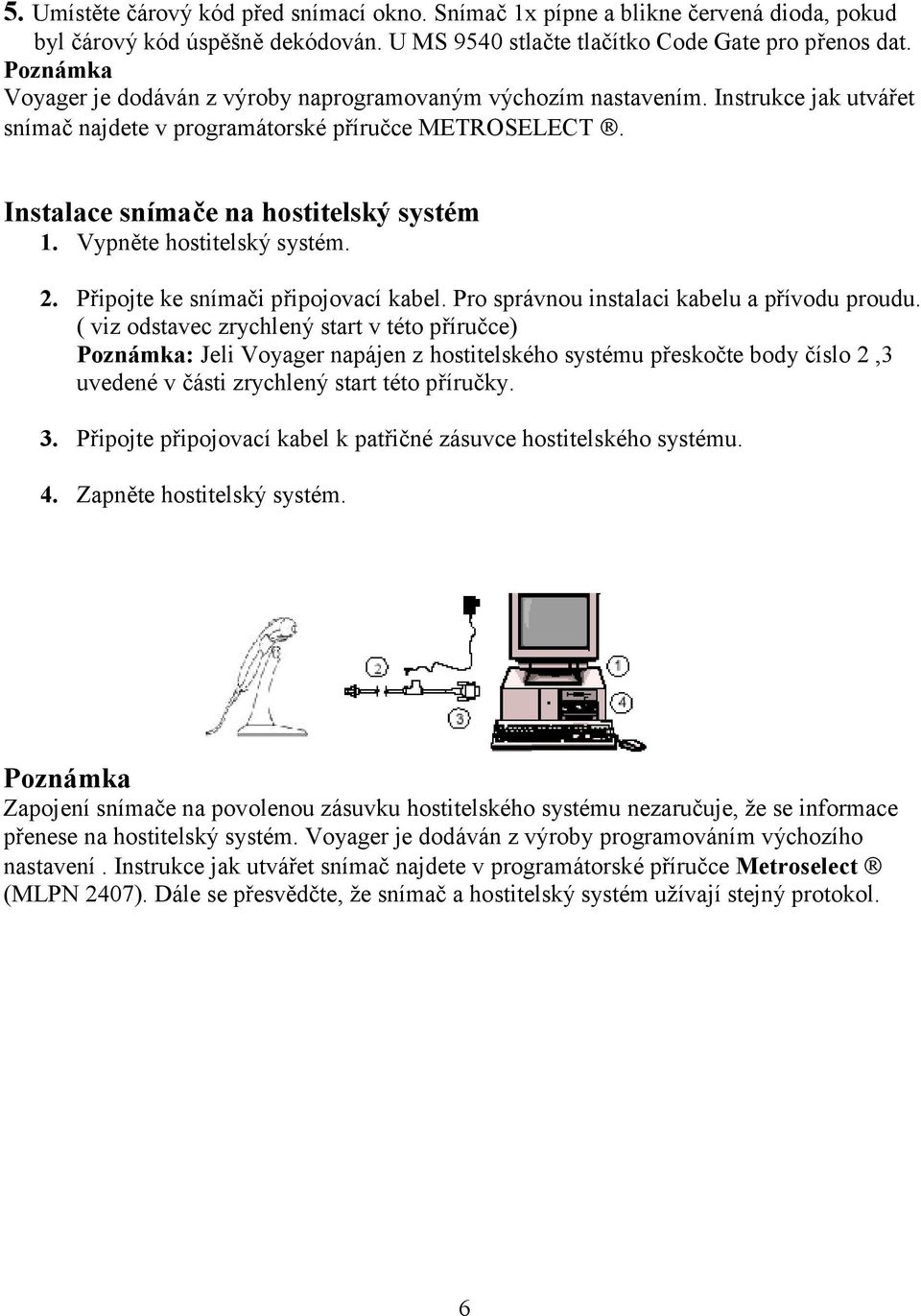 Vypněte hostitelský systém. 2. Připojte ke snímači připojovací kabel. Pro správnou instalaci kabelu a přívodu proudu.