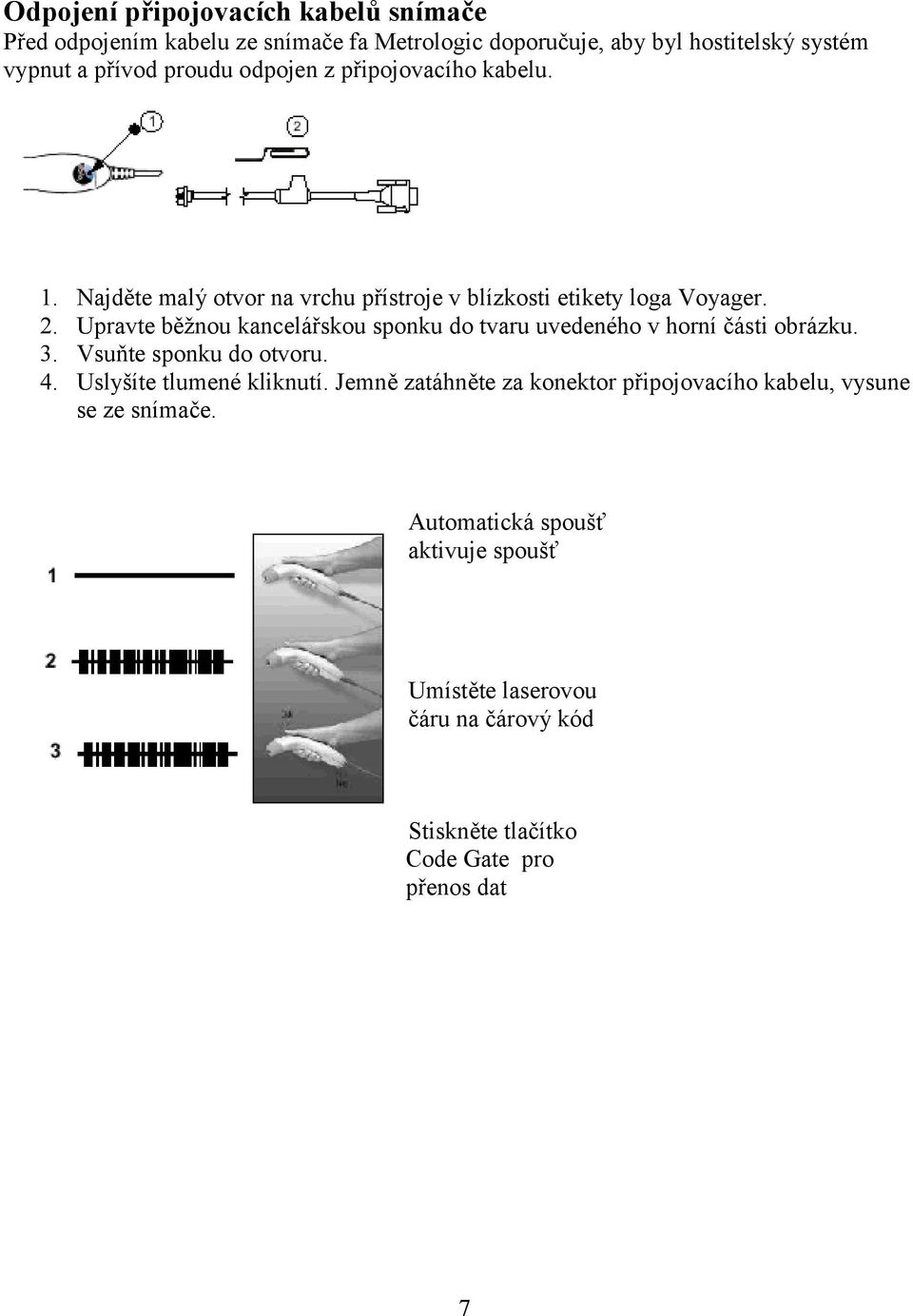 Upravte běžnou kancelářskou sponku do tvaru uvedeného v horní části obrázku. 3. Vsuňte sponku do otvoru. 4. Uslyšíte tlumené kliknutí.