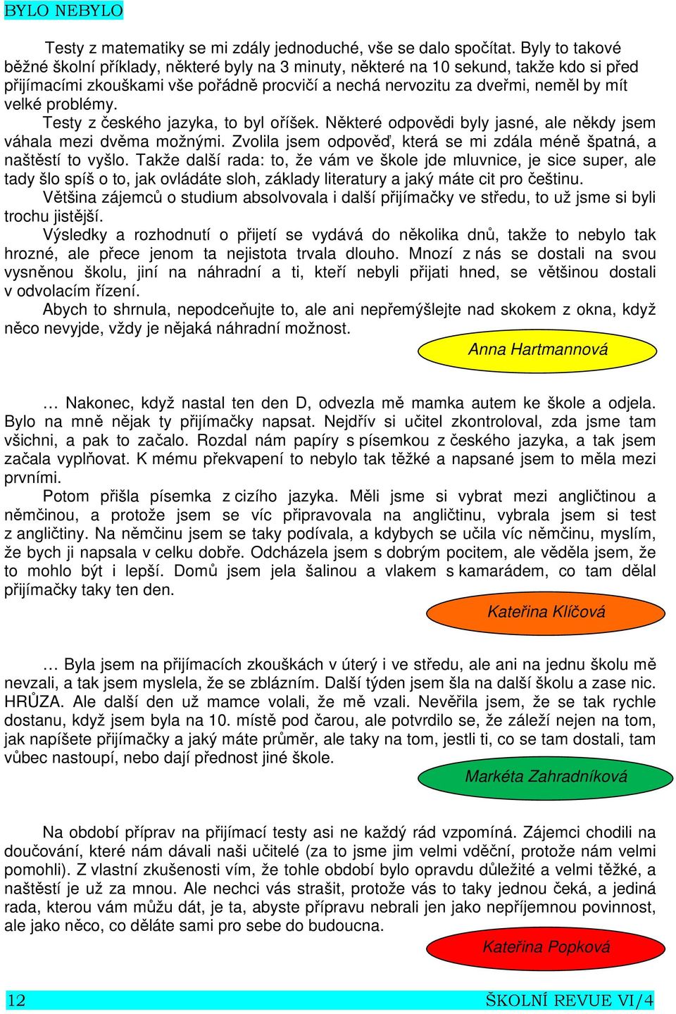 problémy. Testy z českého jazyka, to byl oříšek. Některé odpovědi byly jasné, ale někdy jsem váhala mezi dvěma možnými. Zvolila jsem odpověď, která se mi zdála méně špatná, a naštěstí to vyšlo.