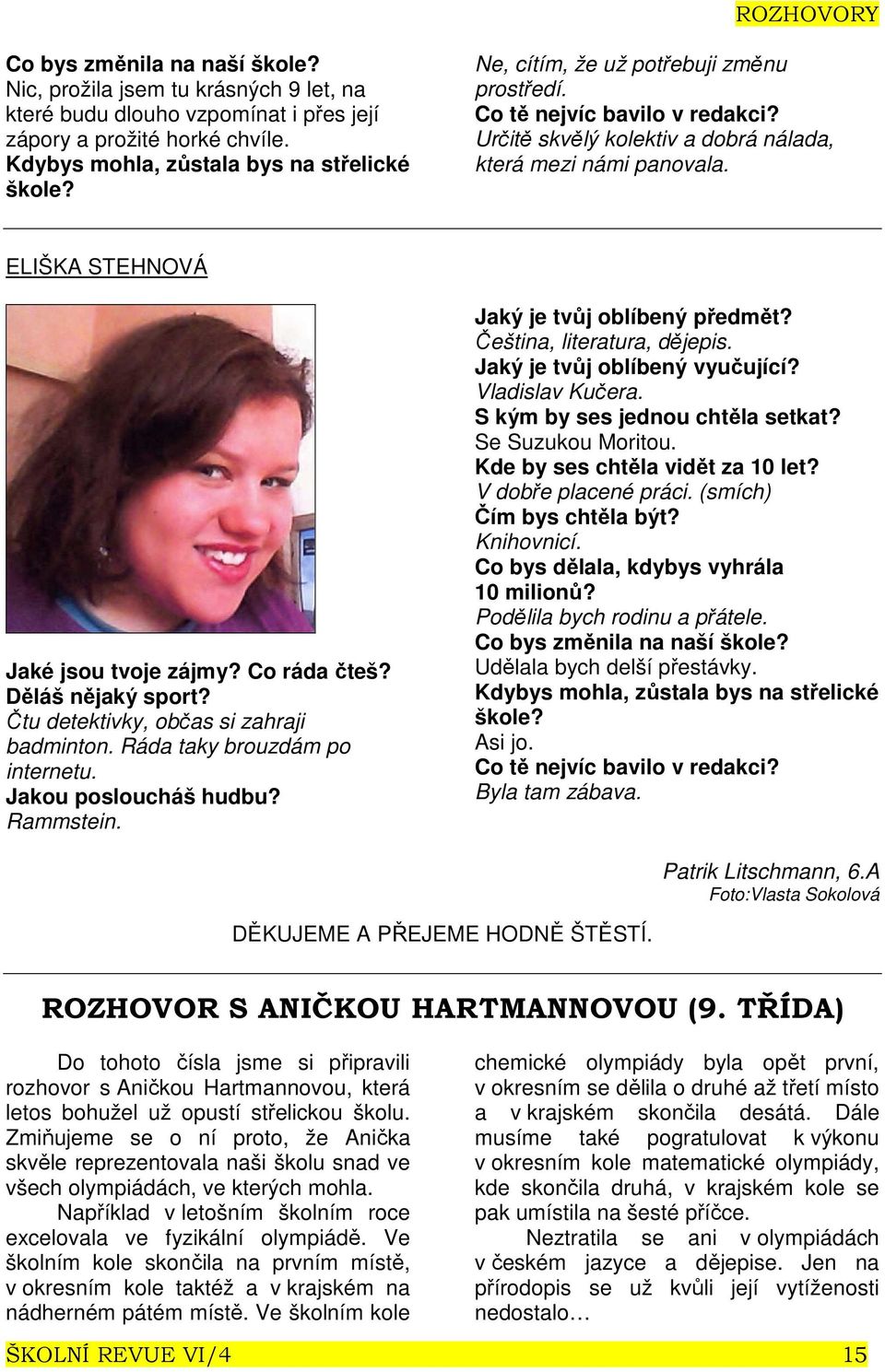 Děláš nějaký sport? Čtu detektivky, občas si zahraji badminton. Ráda taky brouzdám po internetu. Jakou posloucháš hudbu? Rammstein. Jaký je tvůj oblíbený předmět? Čeština, literatura, dějepis.