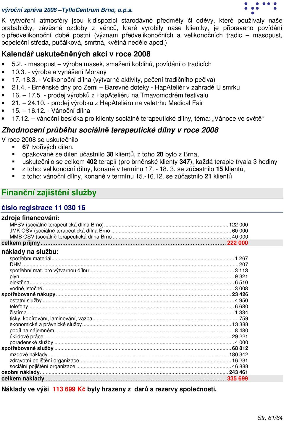 08 5.2. - masopust výroba masek, smažení koblihů, povídání o tradicích 10.3. - výroba a vynášení Morany 17.-18.3. - Velikonoční dílna (výtvarné aktivity, pečení tradičního pečiva) 21.4.