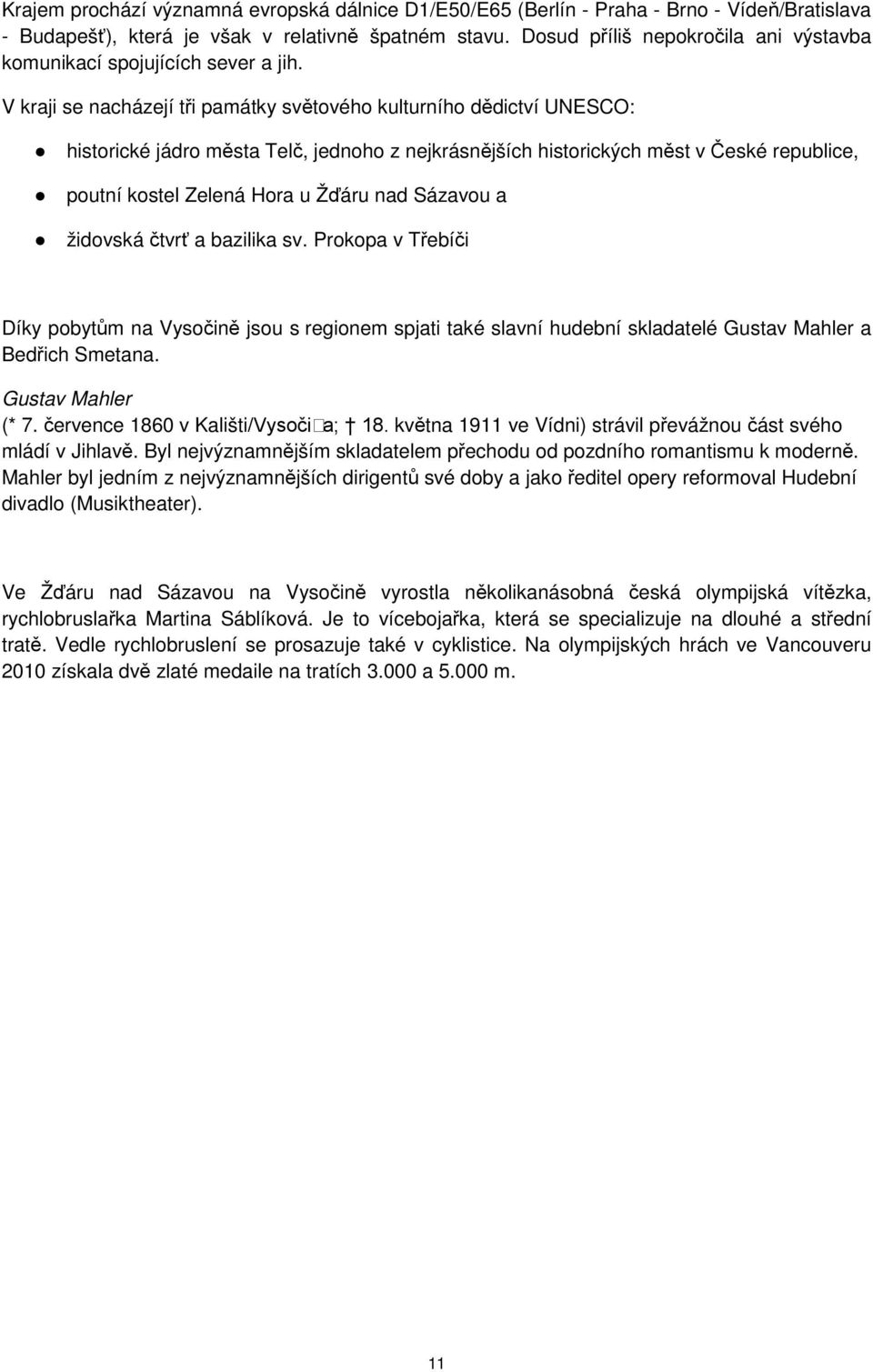 V kraji se nacházejí tři památky světového kulturního dědictví UNESCO: historické jádro města Telč, jednoho z nejkrásnějších historických měst v České republice, poutní kostel Zelená Hora u Žďáru nad