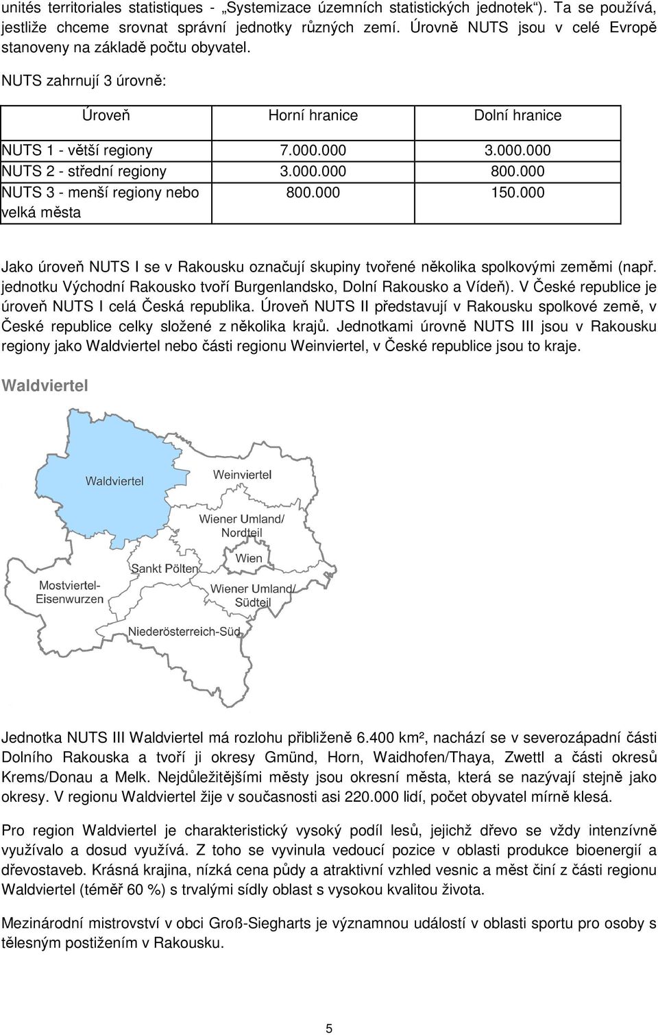 NUTS zahrnují 3 úrovně: Úroveň Horní hranice Dolní hranice NUTS 1 - větší regiony NUTS 2 - střední regiony NUTS 3 - menší regiony nebo velká města 7.000.000 3.000.000 3.000.000 800.000 800.000 150.