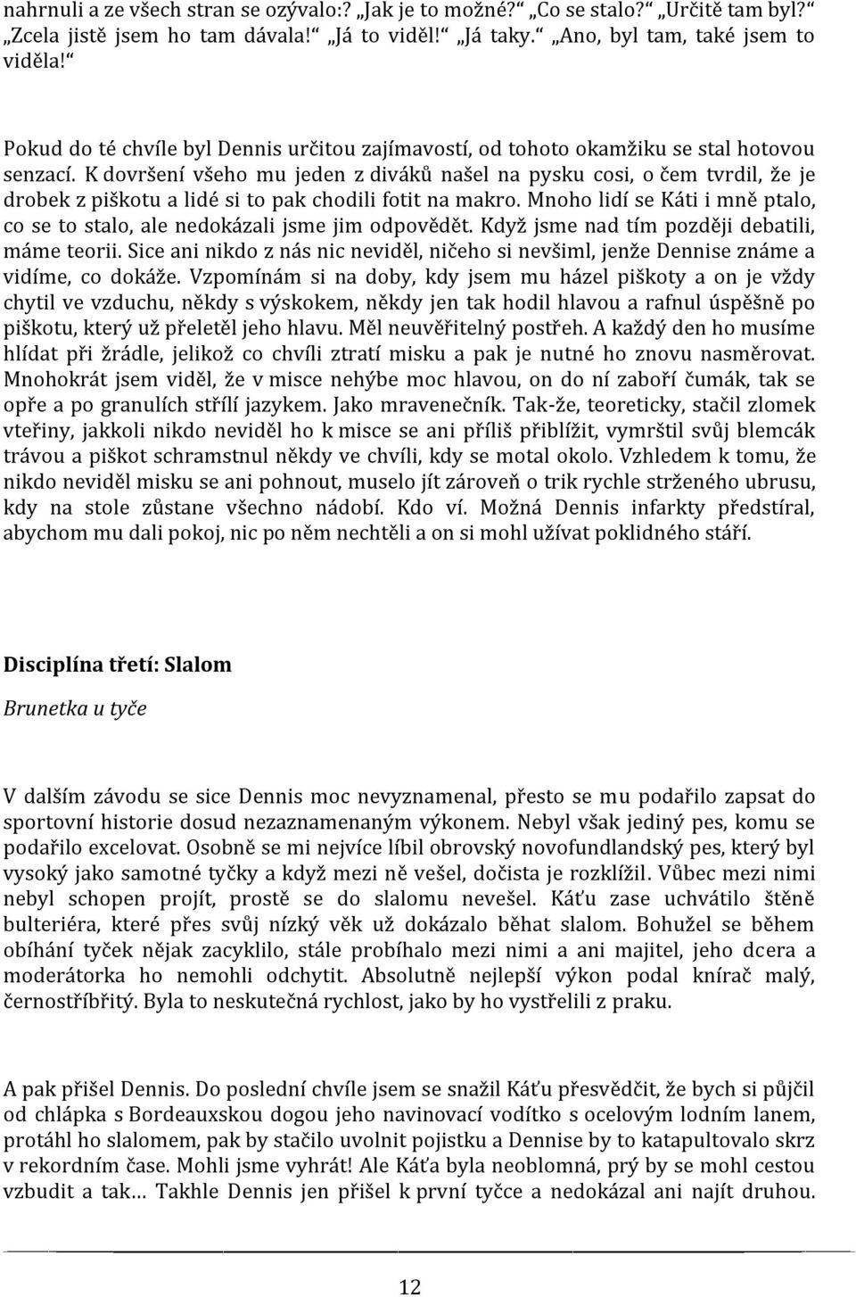 K dovršení všeho mu jeden z diváků našel na pysku cosi, o čem tvrdil, že je drobek z piškotu a lidé si to pak chodili fotit na makro.