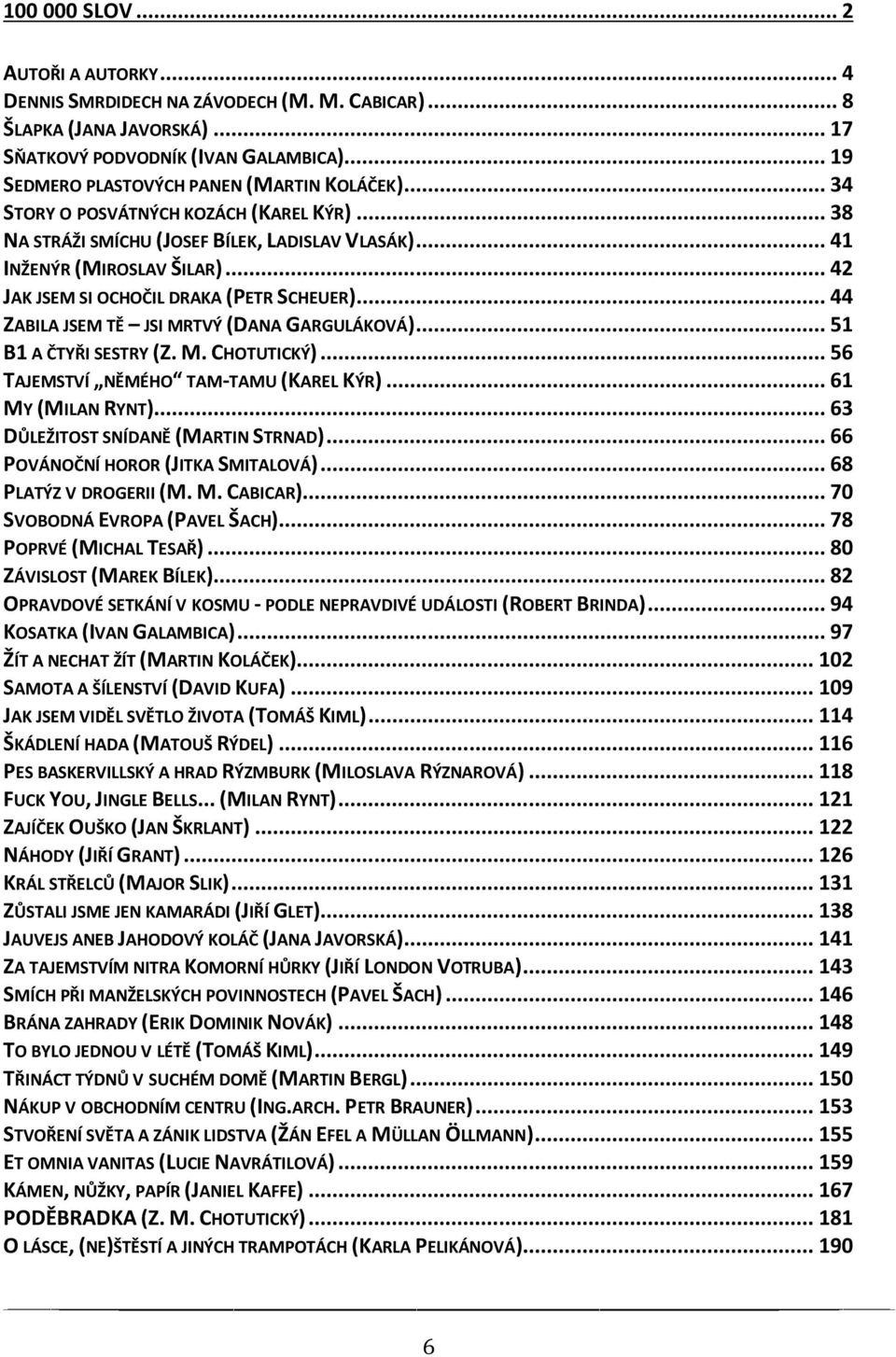 .. 42 JAK JSEM SI OCHOČIL DRAKA (PETR SCHEUER)... 44 ZABILA JSEM TĚ JSI MRTVÝ (DANA GARGULÁKOVÁ)... 51 B1 A ČTYŘI SESTRY (Z. M. CHOTUTICKÝ)... 56 TAJEMSTVÍ NĚMÉHO TAM-TAMU (KAREL KÝR).