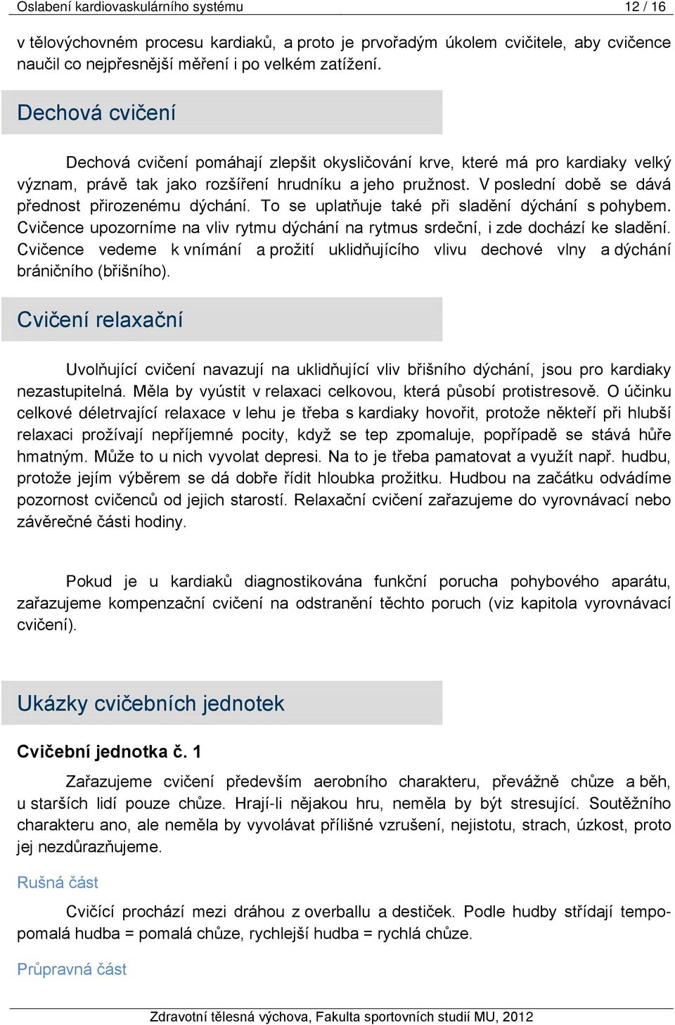 V poslední době se dává přednost přirozenému dýchání. To se uplatňuje také při sladění dýchání s pohybem. Cvičence upozorníme na vliv rytmu dýchání na rytmus srdeční, i zde dochází ke sladění.