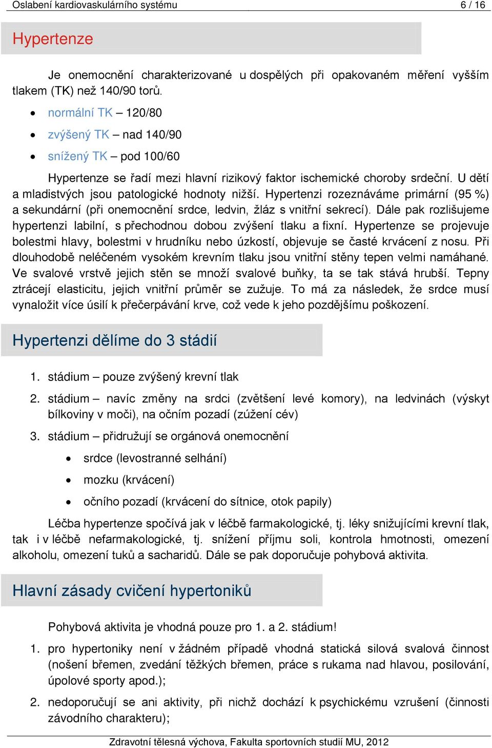 Hypertenzi rozeznáváme primární (95 %) a sekundární (při onemocnění srdce, ledvin, žláz s vnitřní sekrecí). Dále pak rozlišujeme hypertenzi labilní, s přechodnou dobou zvýšení tlaku a fixní.