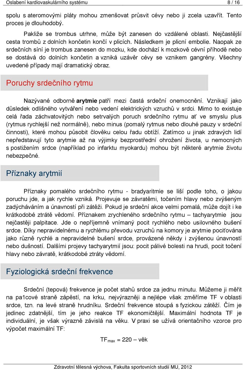 Naopak ze srdečních síní je trombus zanesen do mozku, kde dochází k mozkově cévní příhodě nebo se dostává do dolních končetin a vzniká uzávěr cévy se vznikem gangrény.