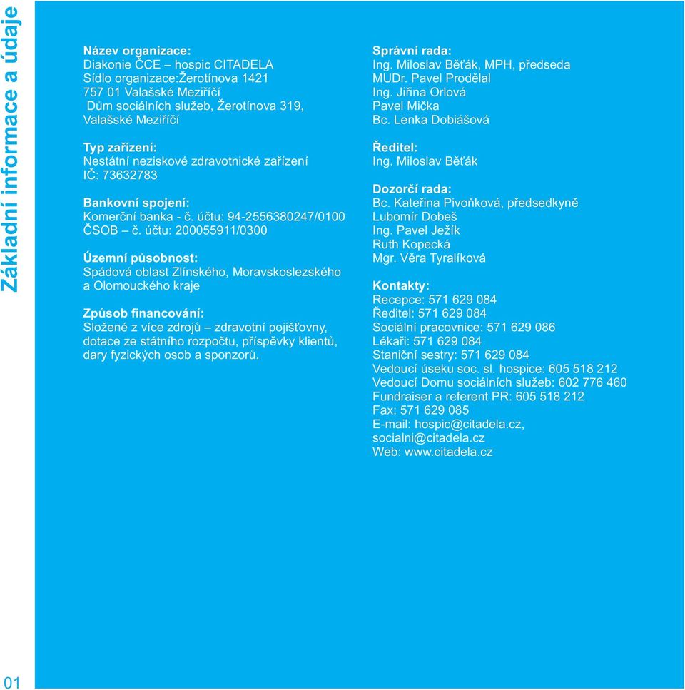 účtu: 200055911/0300 Územní působnost: Spádová oblast Zlínského, Moravskoslezského a Olomouckého kraje Způsob financování: Složené z více zdrojů zdravotní pojišťovny, dotace ze státního rozpočtu,