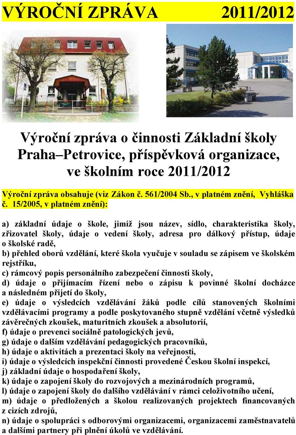 15/2005, v platném znění): a) základní údaje o škole, jimiţ jsou název, sídlo, charakteristika školy, zřizovatel školy, údaje o vedení školy, adresa pro dálkový přístup, údaje o školské radě, b)