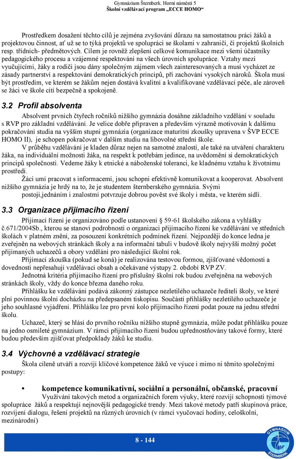 Vztahy mezi vyučujícími, žáky a rodiči jsou dány společným zájmem všech zainteresovaných a musí vycházet ze zásady partnerství a respektování demokratických principů, při zachování vysokých nároků.