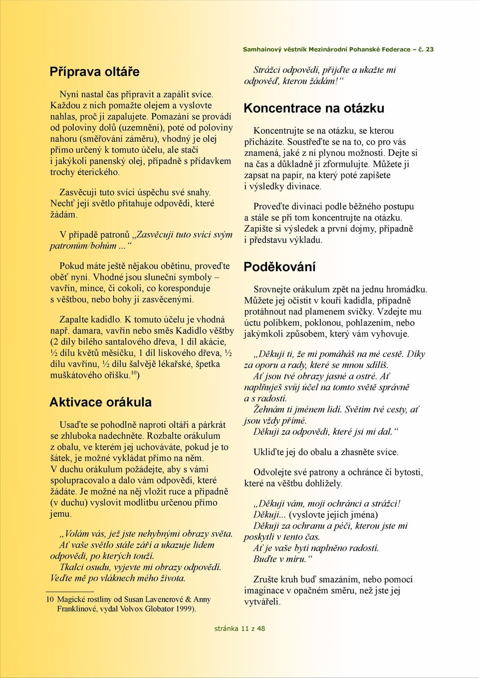 trochy éterického. Zasvěcuji tuto svíci úspěchu své snahy. Nechť její světlo přitahuje odpovědi, které žádám. V případě patronů Zasvěcuji tuto svíci svým patronům/bohům.