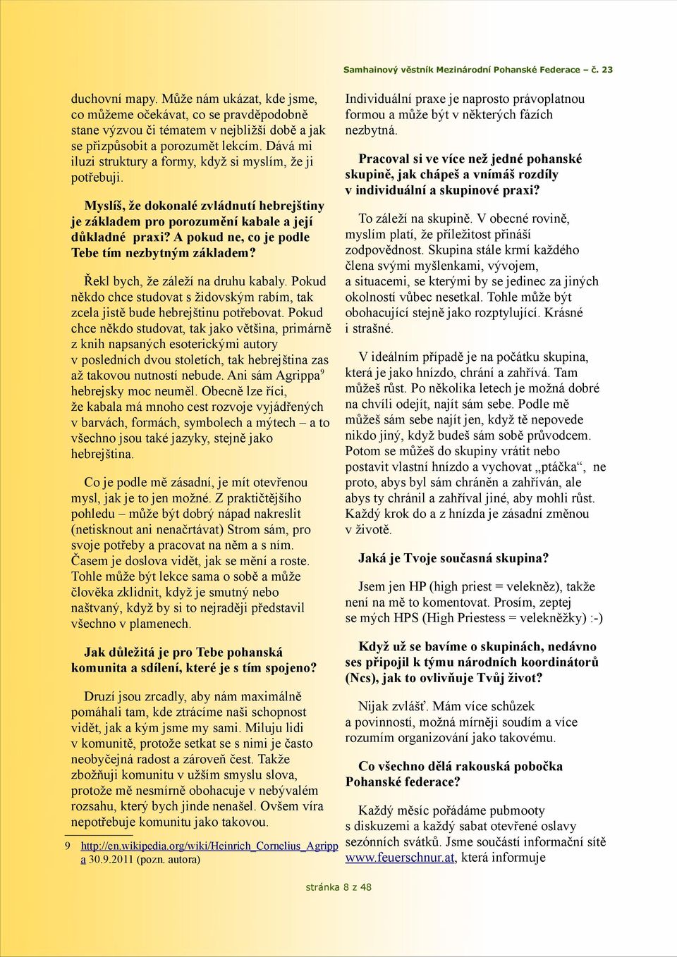 A pokud ne, co je podle Tebe tím nezbytným základem? Řekl bych, že záleží na druhu kabaly. Pokud někdo chce studovat s židovským rabím, tak zcela jistě bude hebrejštinu potřebovat.
