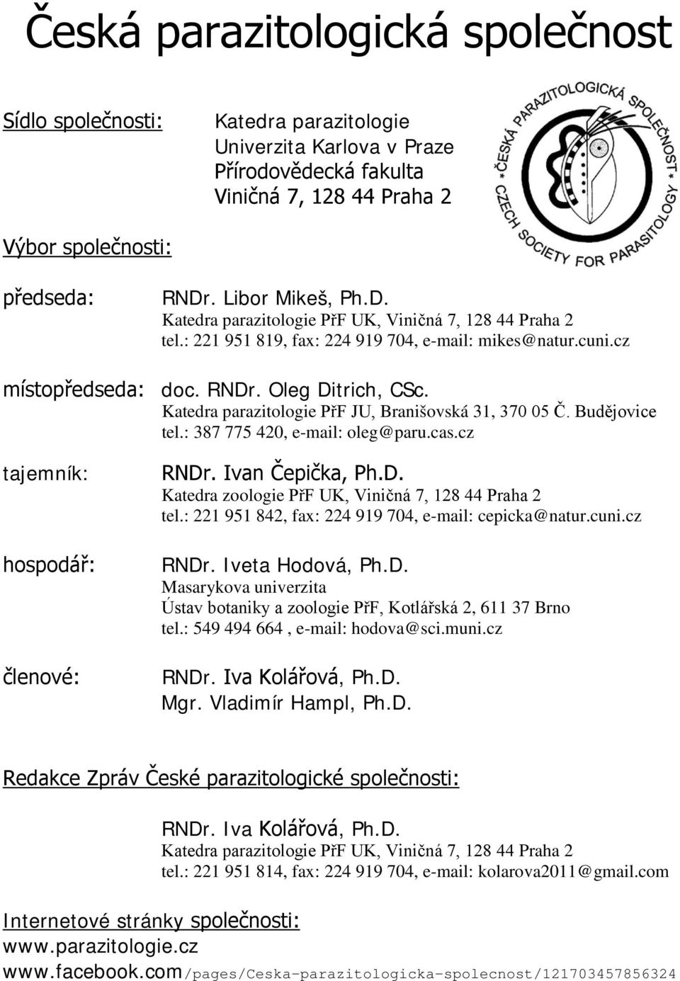 Katedra parazitologie PřF JU, Branišovská 31, 370 05 Č. Budějovice tel.: 387 775 420, e-mail: oleg@paru.cas.cz tajemník: hospodář: členové: RNDr. Ivan Čepička, Ph.D. Katedra zoologie PřF UK, Viničná 7, 128 44 Praha 2 tel.